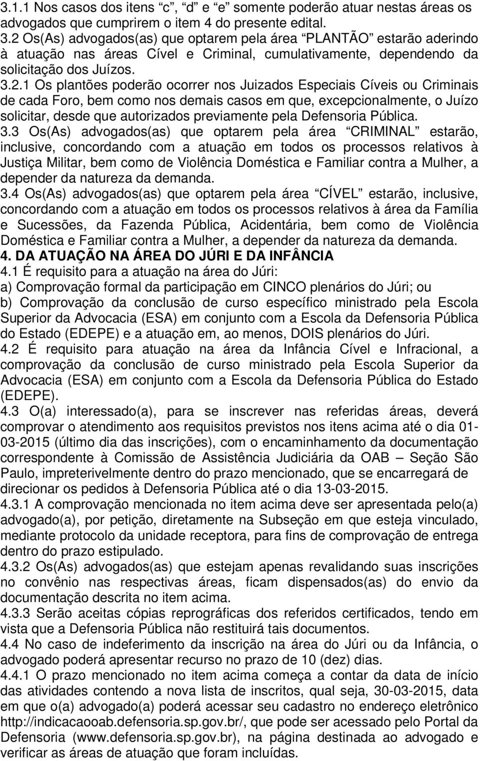 nos Juizados Especiais Cíveis ou Criminais de cada Foro, bem como nos demais casos em que, excepcionalmente, o Juízo solicitar, desde que autorizados previamente pela Defensoria Pública. 3.