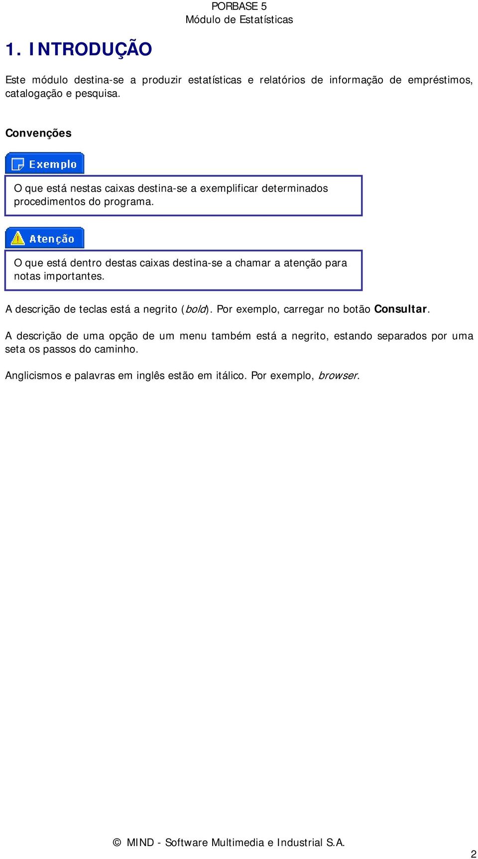 O que está dentro destas caixas destina-se a chamar a atenção para notas importantes. A descrição de teclas está a negrito (bold).