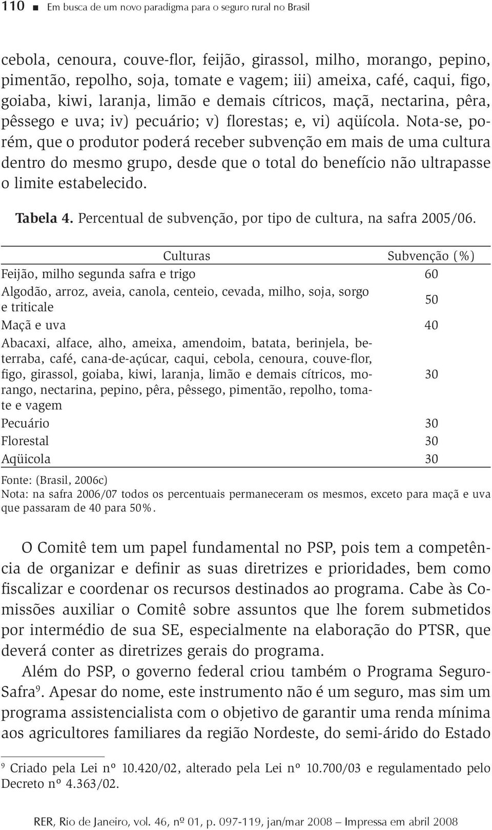 Nota-se, porém, que o produtor poderá receber subvenção em mais de uma cultura dentro do mesmo grupo, desde que o total do benefício não ultrapasse o limite estabelecido. Tabela 4.