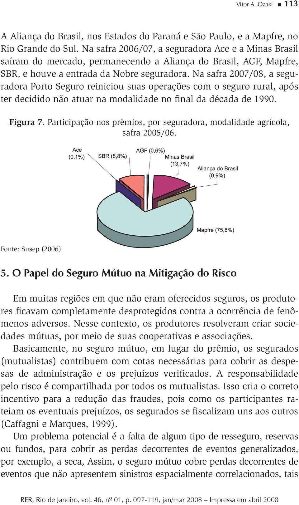 Na safra 7/8, a seguradora Porto Seguro reiniciou suas operações com o seguro rural, após ter decidido não atuar na modalidade no final da década de 99. Figura 7.