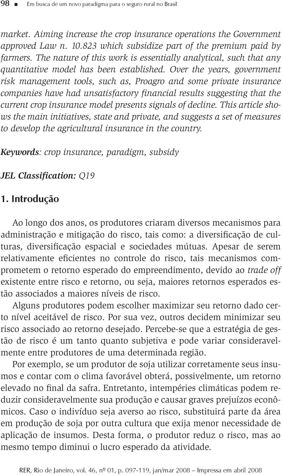 Over the years, government risk management tools, such as, Proagro and some private insurance companies have had unsatisfactory financial results suggesting that the current crop insurance model