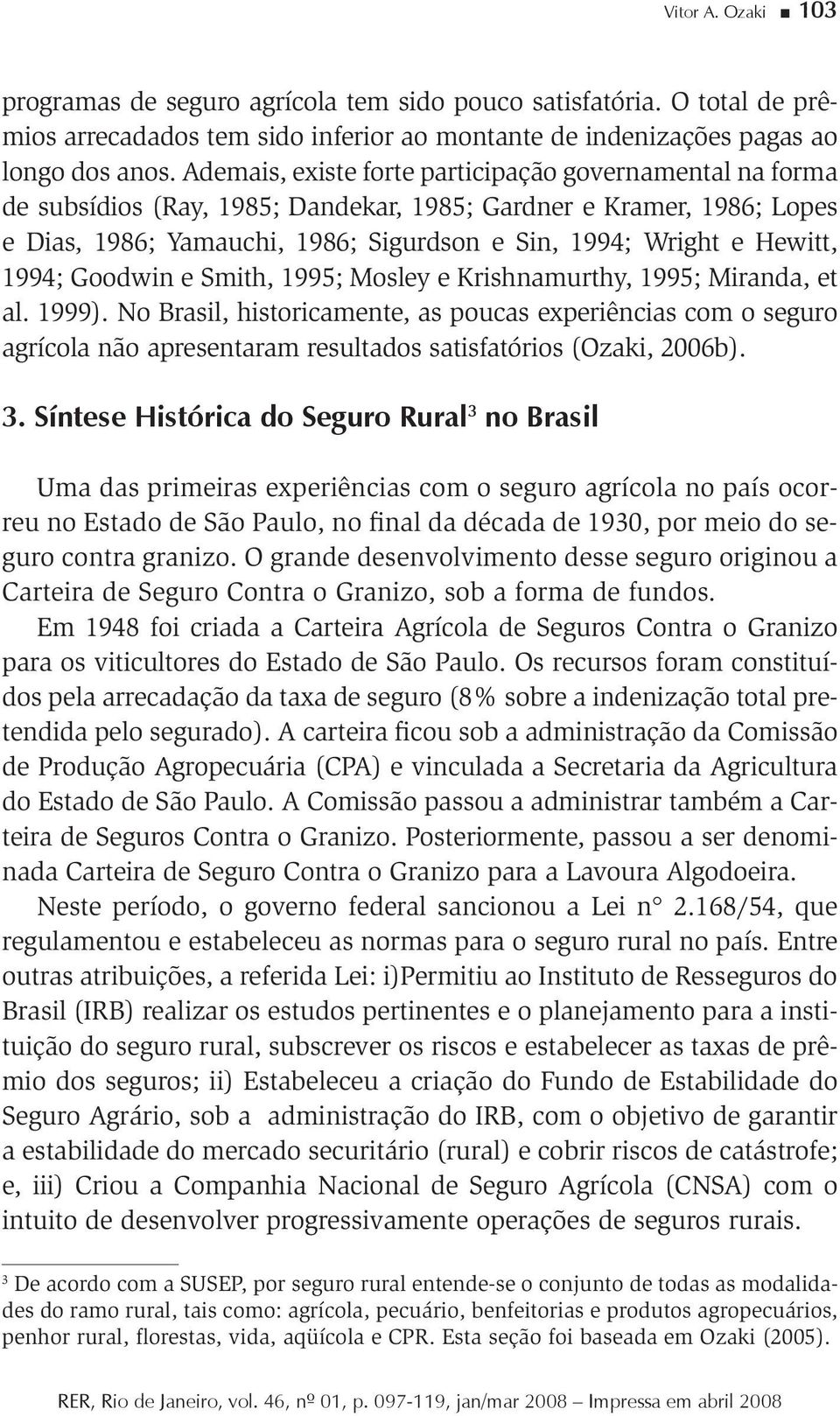 Goodwin e Smith, 995; Mosley e Krishnamurthy, 995; Miranda, et al. 999). No Brasil, historicamente, as poucas experiências com o seguro agrícola não apresentaram resultados satisfatórios (Ozaki, 6b).