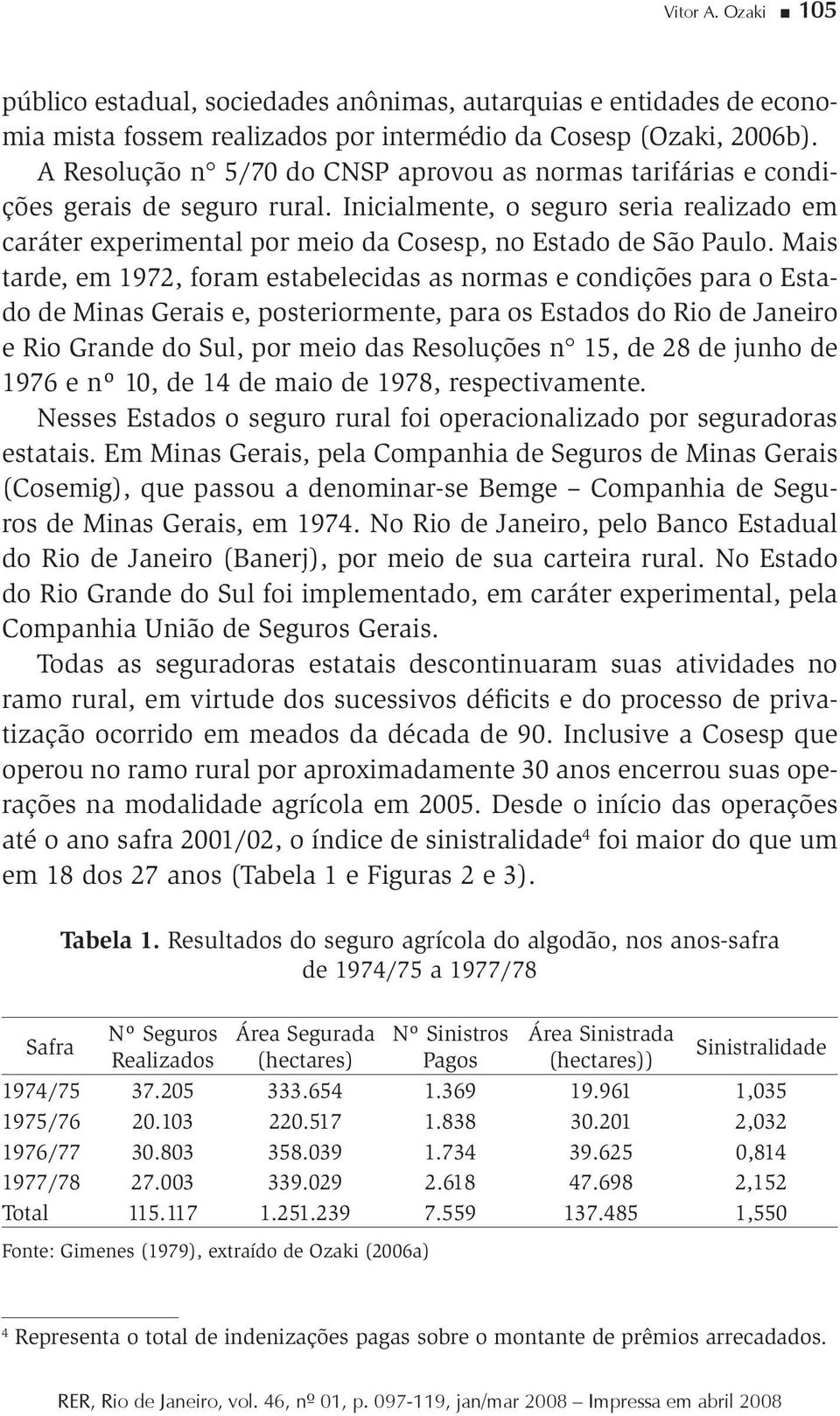 Mais tarde, em 97, foram estabelecidas as normas e condições para o Estado de Minas Gerais e, posteriormente, para os Estados do Rio de Janeiro e Rio Grande do Sul, por meio das Resoluções n 5, de 8