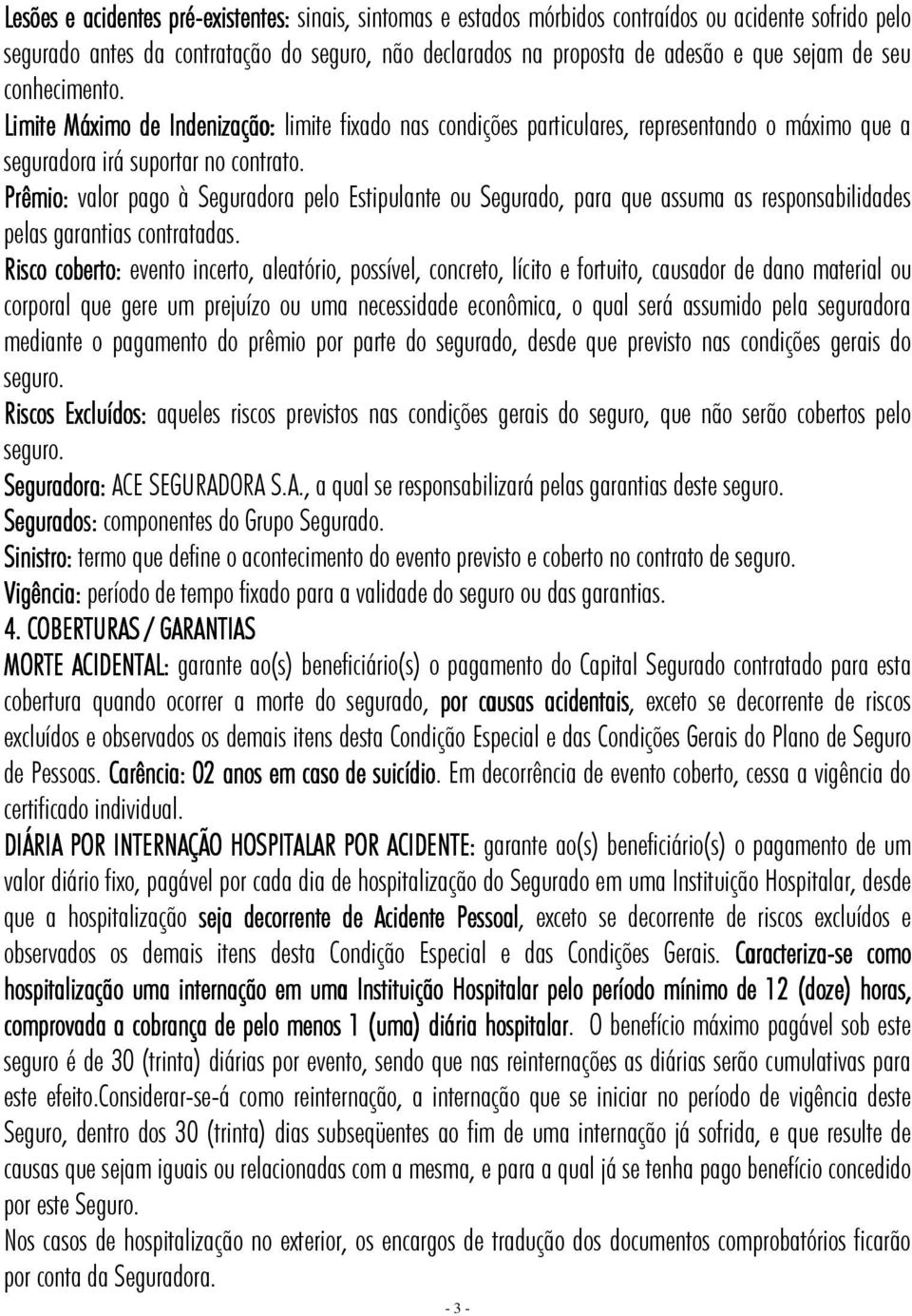 Prêmio: valor pago à Seguradora pelo Estipulante ou Segurado, para que assuma as responsabilidades pelas garantias contratadas.