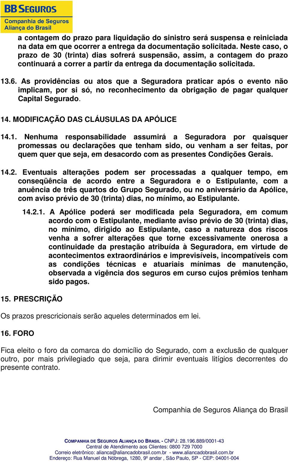 As providências ou atos que a Seguradora praticar após o evento não implicam, por si só, no reconhecimento da obrigação de pagar qualquer Capital Segurado. 14. MODIFICAÇÃO DAS CLÁUSULAS DA APÓLICE 14.