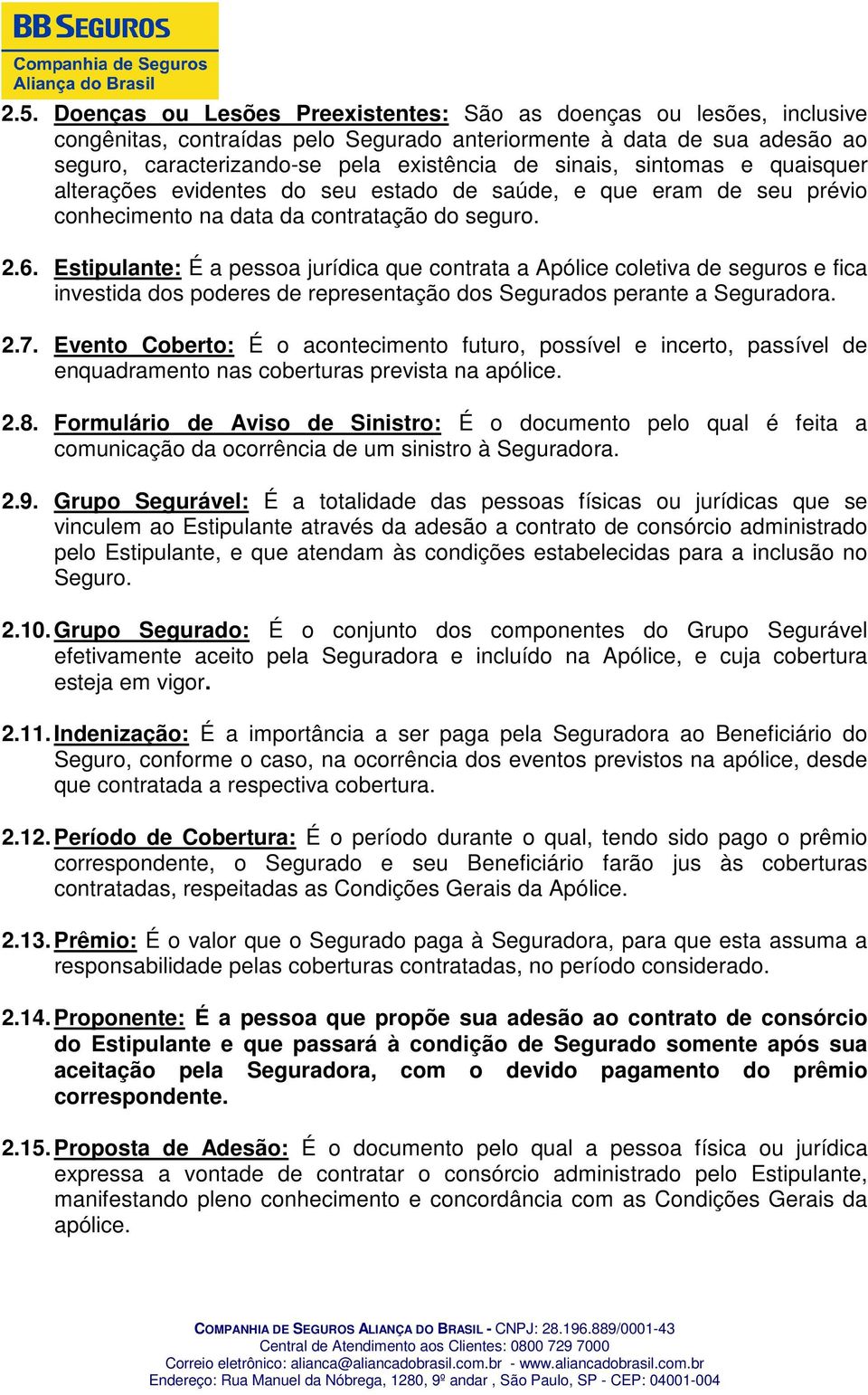 Estipulante: É a pessoa jurídica que contrata a Apólice coletiva de seguros e fica investida dos poderes de representação dos Segurados perante a Seguradora. 2.7.