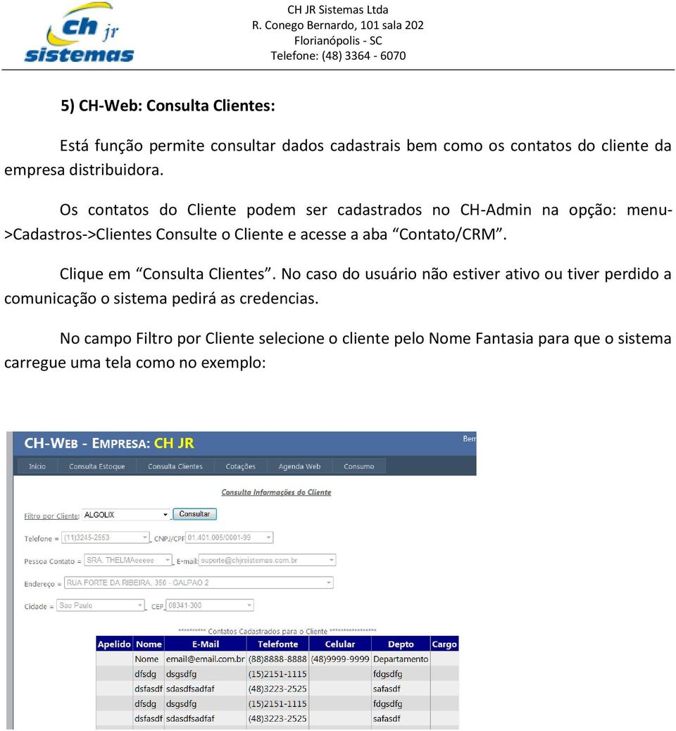 Os contatos do Cliente podem ser cadastrados no CH-Admin na opção: menu- >Cadastros->Clientes Consulte o Cliente e acesse a aba