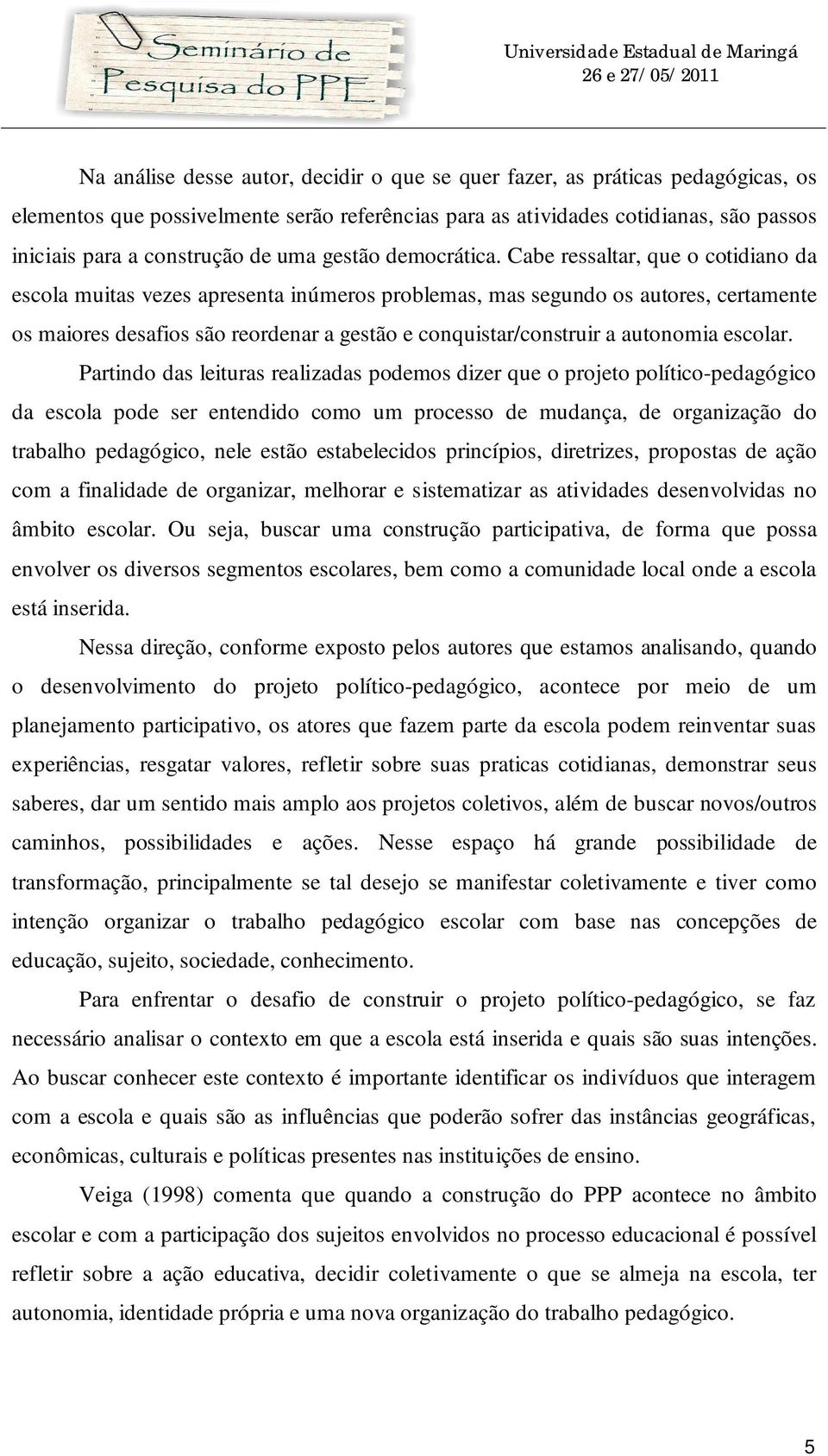 Cabe ressaltar, que o cotidiano da escola muitas vezes apresenta inúmeros problemas, mas segundo os autores, certamente os maiores desafios são reordenar a gestão e conquistar/construir a autonomia