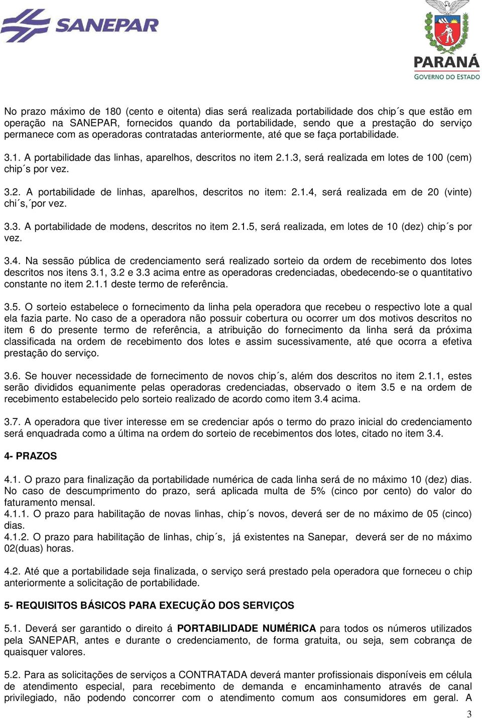 1.4, será realizada em de 20 (vinte) chi s, por vez. 3.3. A portabilidade de modens, descritos no item 2.1.5, será realizada, em lotes de 10 (dez) chip s por vez. 3.4. Na sessão pública de credenciamento será realizado sorteio da ordem de recebimento dos lotes descritos nos itens 3.