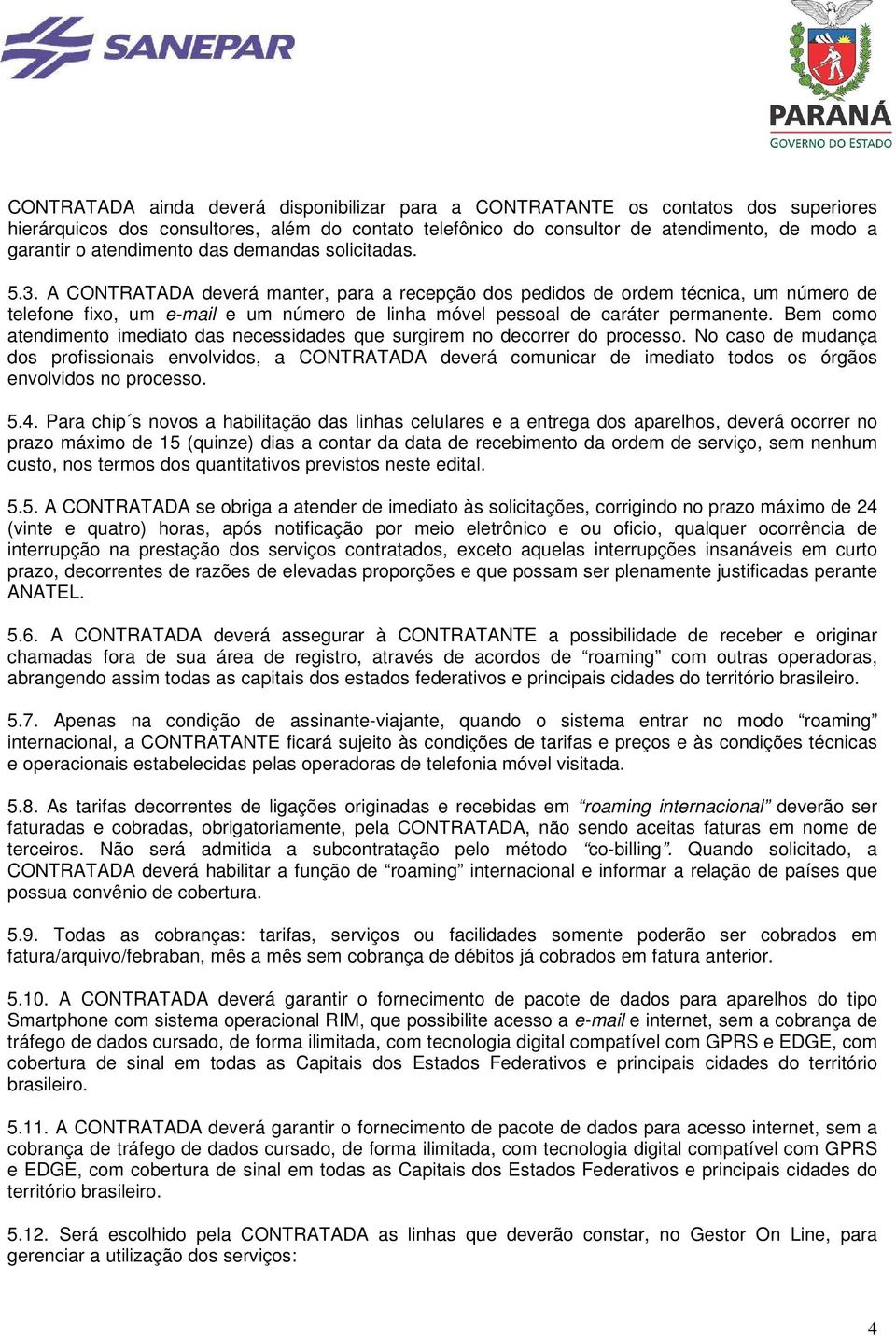 A CONTRATADA deverá manter, para a recepção dos pedidos de ordem técnica, um número de telefone fixo, um e-mail e um número de linha móvel pessoal de caráter permanente.