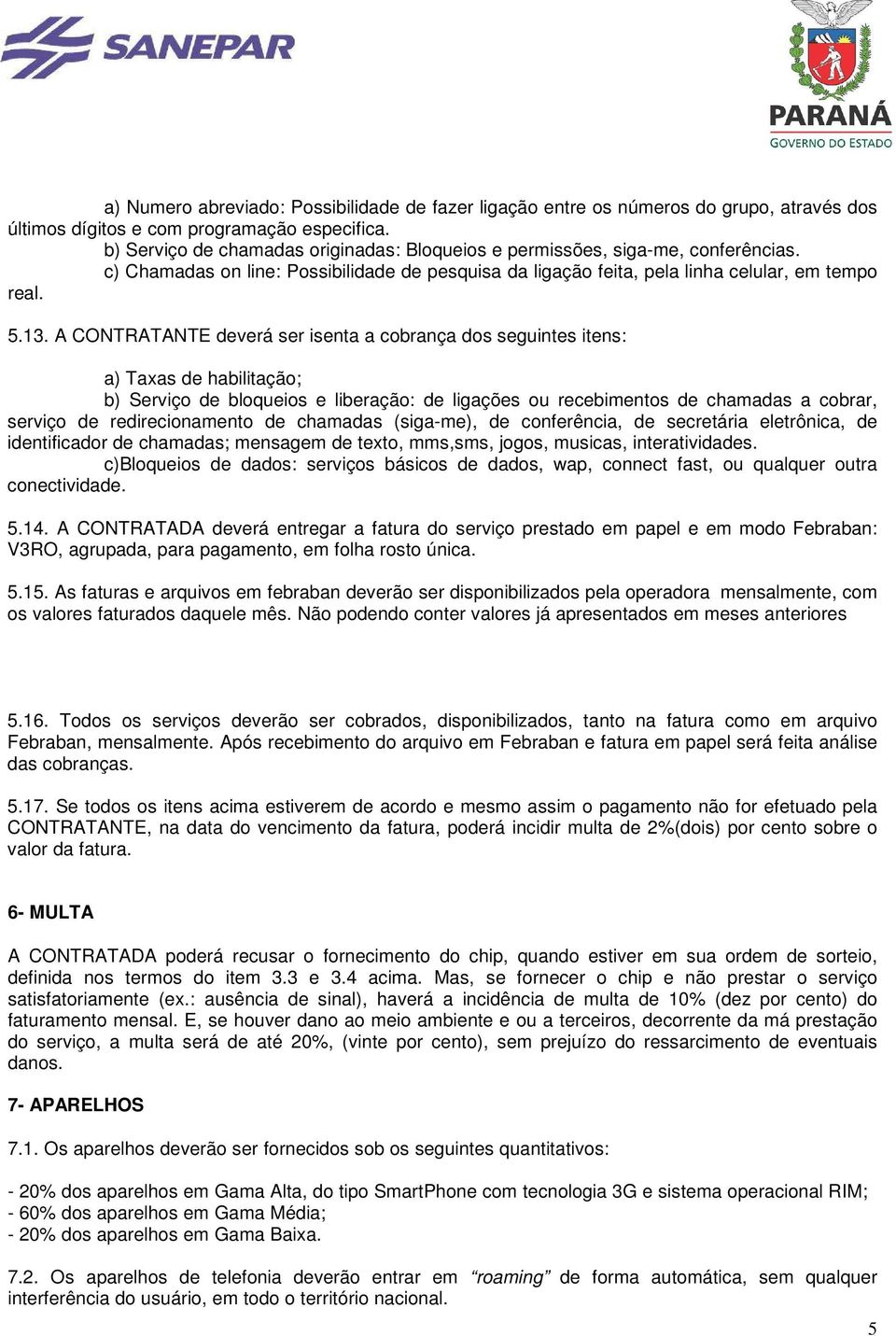 A CONTRATANTE deverá ser isenta a cobrança dos seguintes itens: a) Taxas de habilitação; b) Serviço de bloqueios e liberação: de ligações ou recebimentos de chamadas a cobrar, serviço de