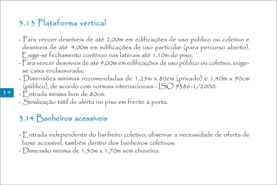recomendadas de 1,25m x 80cm (privado) e 1,40m x 90cm (público), de acordo com normais internacionais - ISO 9386-1/2000. - Entrada mínima livre de 80cm.