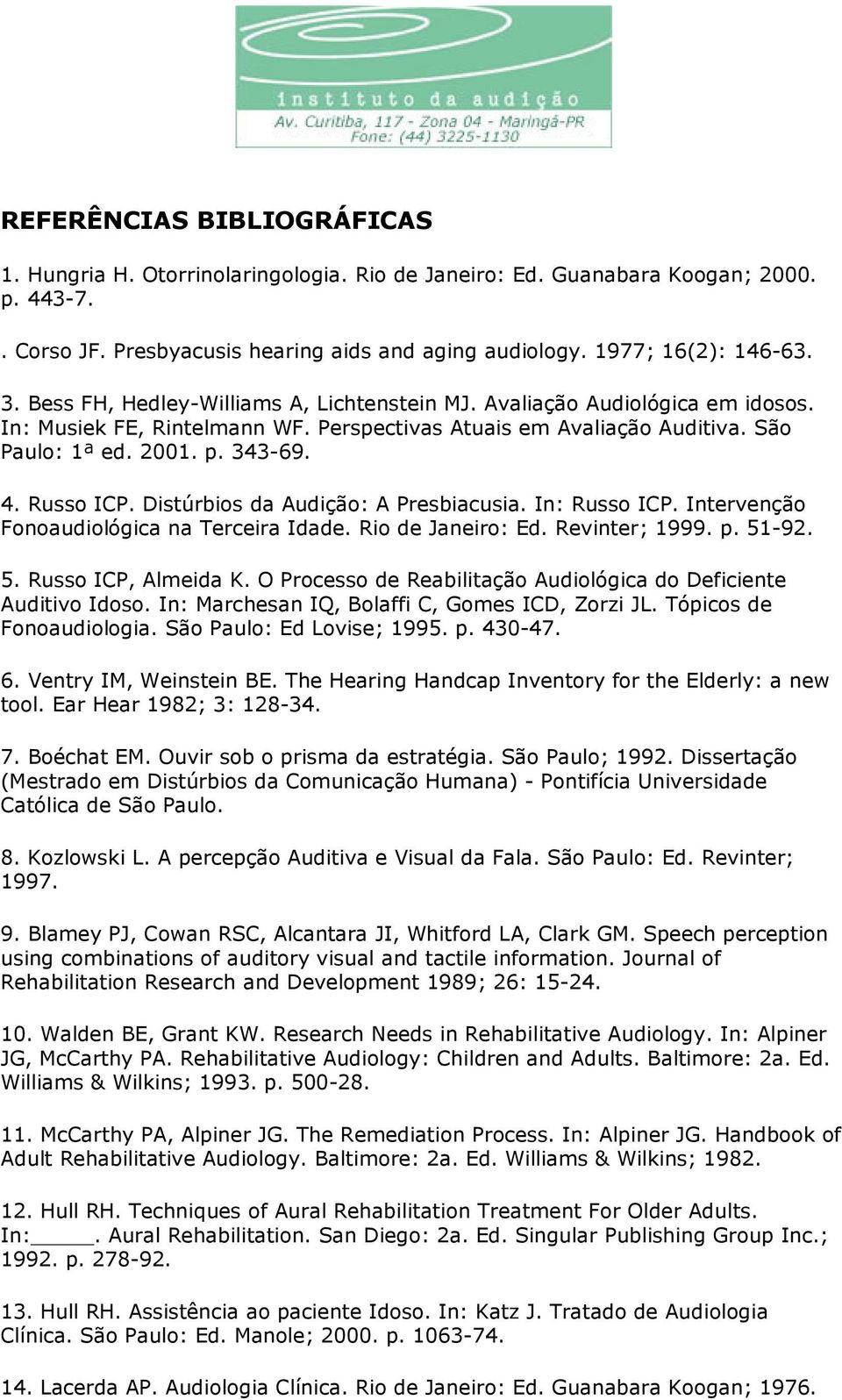 Distúrbios da Audição: A Presbiacusia. In: Russo ICP. Intervenção Fonoaudiológica na Terceira Idade. Rio de Janeiro: Ed. Revinter; 1999. p. 51-92. 5. Russo ICP, Almeida K.