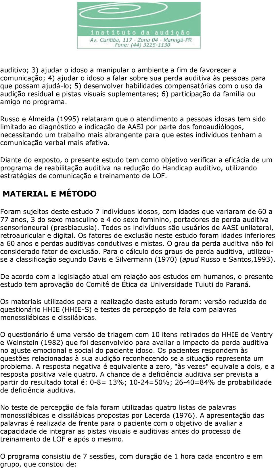 Russo e Almeida (1995) relataram que o atendimento a pessoas idosas tem sido limitado ao diagnóstico e indicação de AASI por parte dos fonoaudiólogos, necessitando um trabalho mais abrangente para