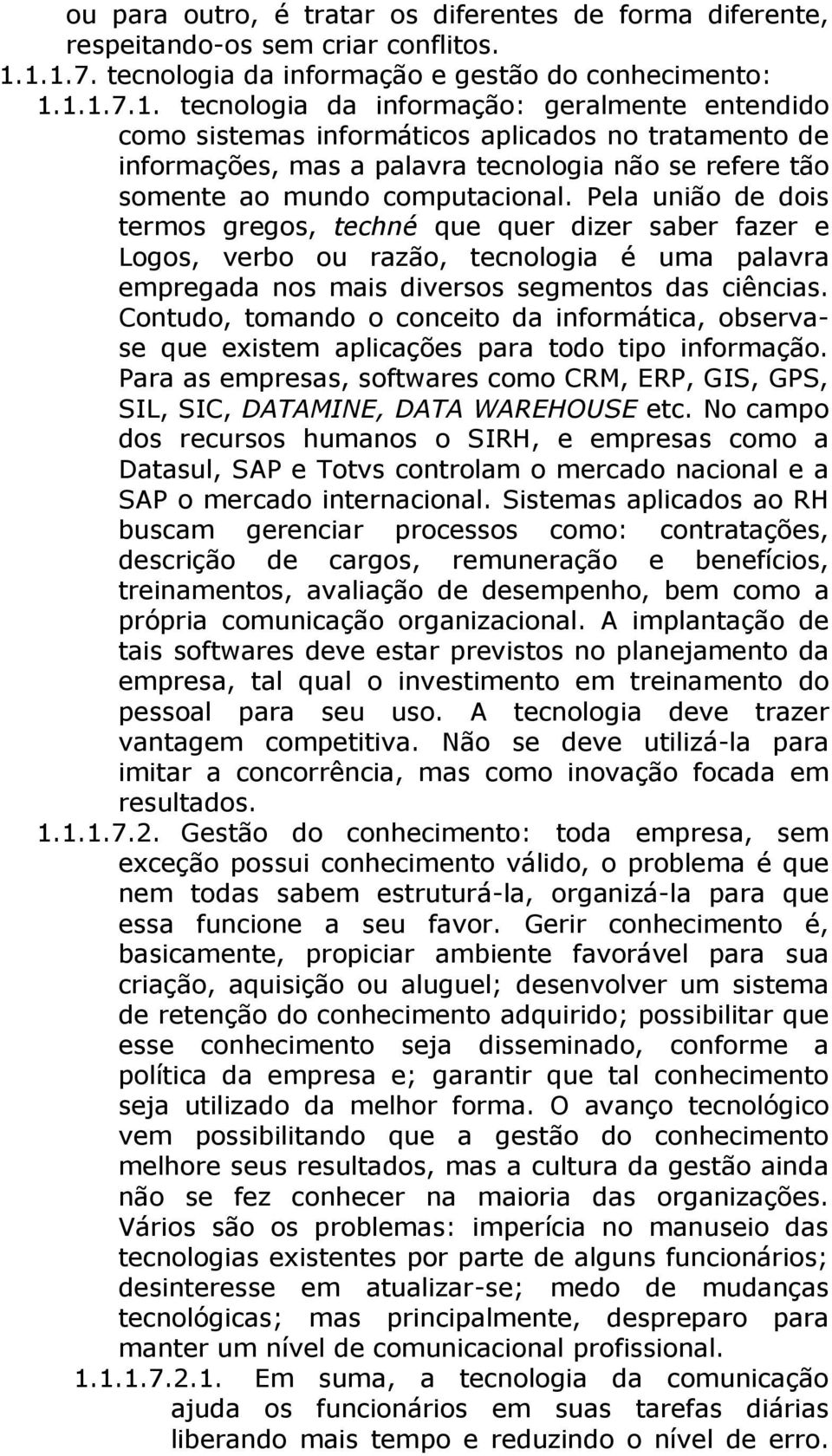 Pela união de dois termos gregos, techné que quer dizer saber fazer e Logos, verbo ou razão, tecnologia é uma palavra empregada nos mais diversos segmentos das ciências.