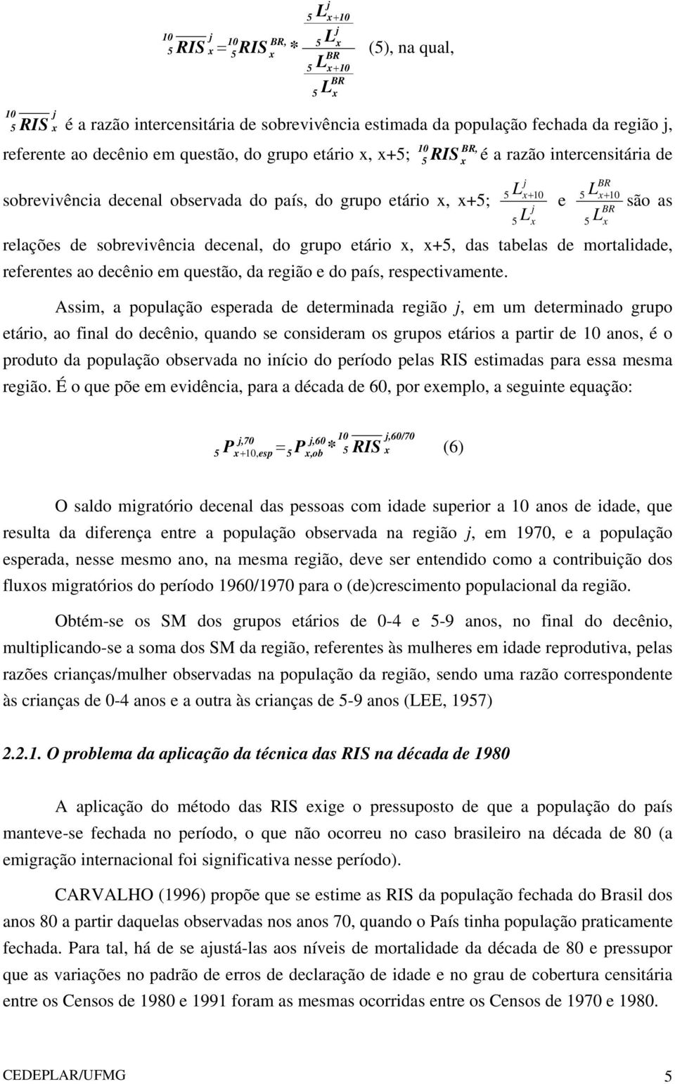 são as relações de sobrevivência decenal, do grupo etário x, x+5, das tabelas de mortalidade, referentes ao decênio em questão, da região e do país, respectivamente.