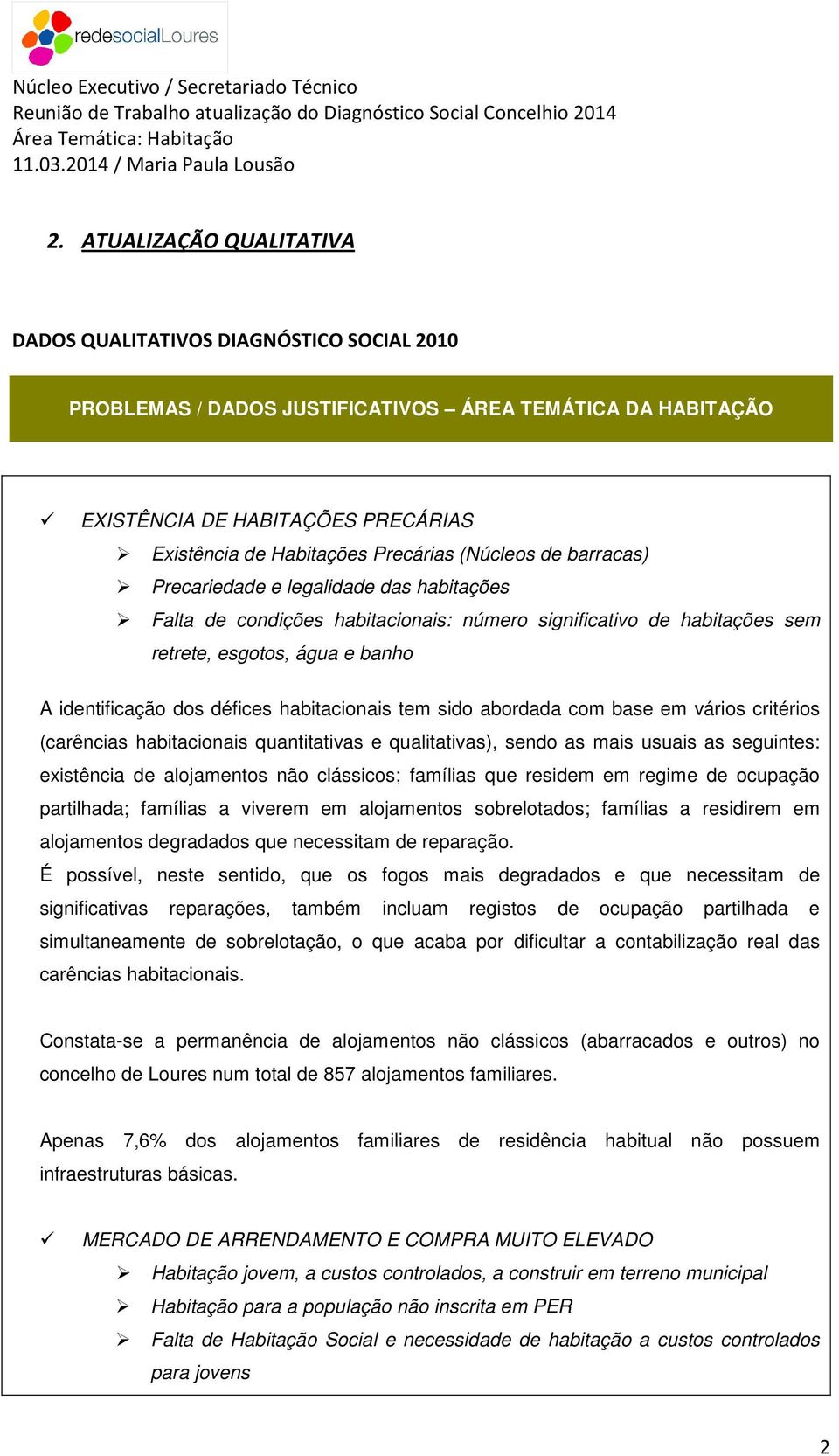 habitacionais tem sido abordada com base em vários critérios (carências habitacionais quantitativas e qualitativas), sendo as mais usuais as seguintes: existência de alojamentos não clássicos;