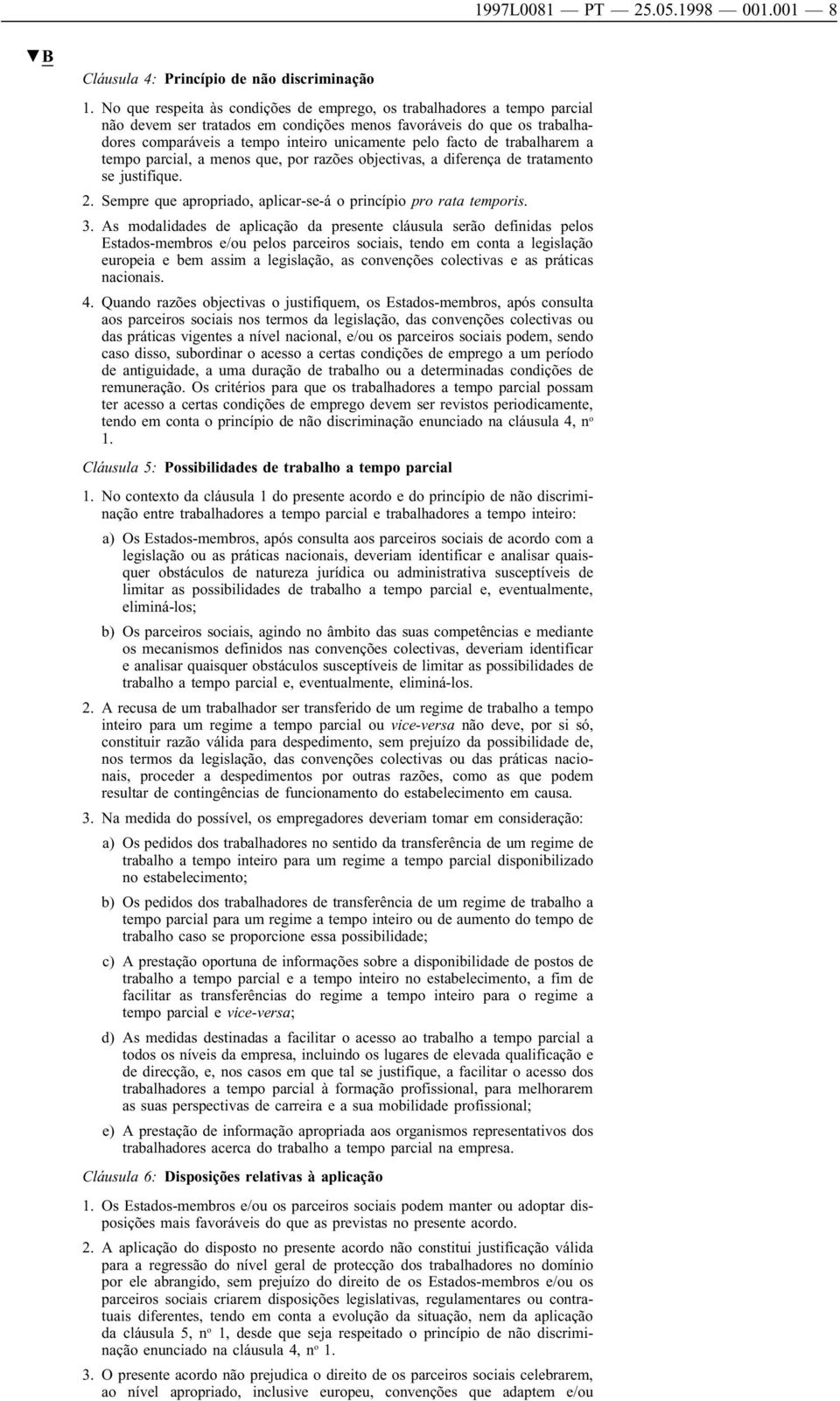 facto de trabalharem a tempo parcial, a menos que, por razões objectivas, a diferença de tratamento se justifique. 2. Sempre que apropriado, aplicar-se-á o princípio pro rata temporis. 3.