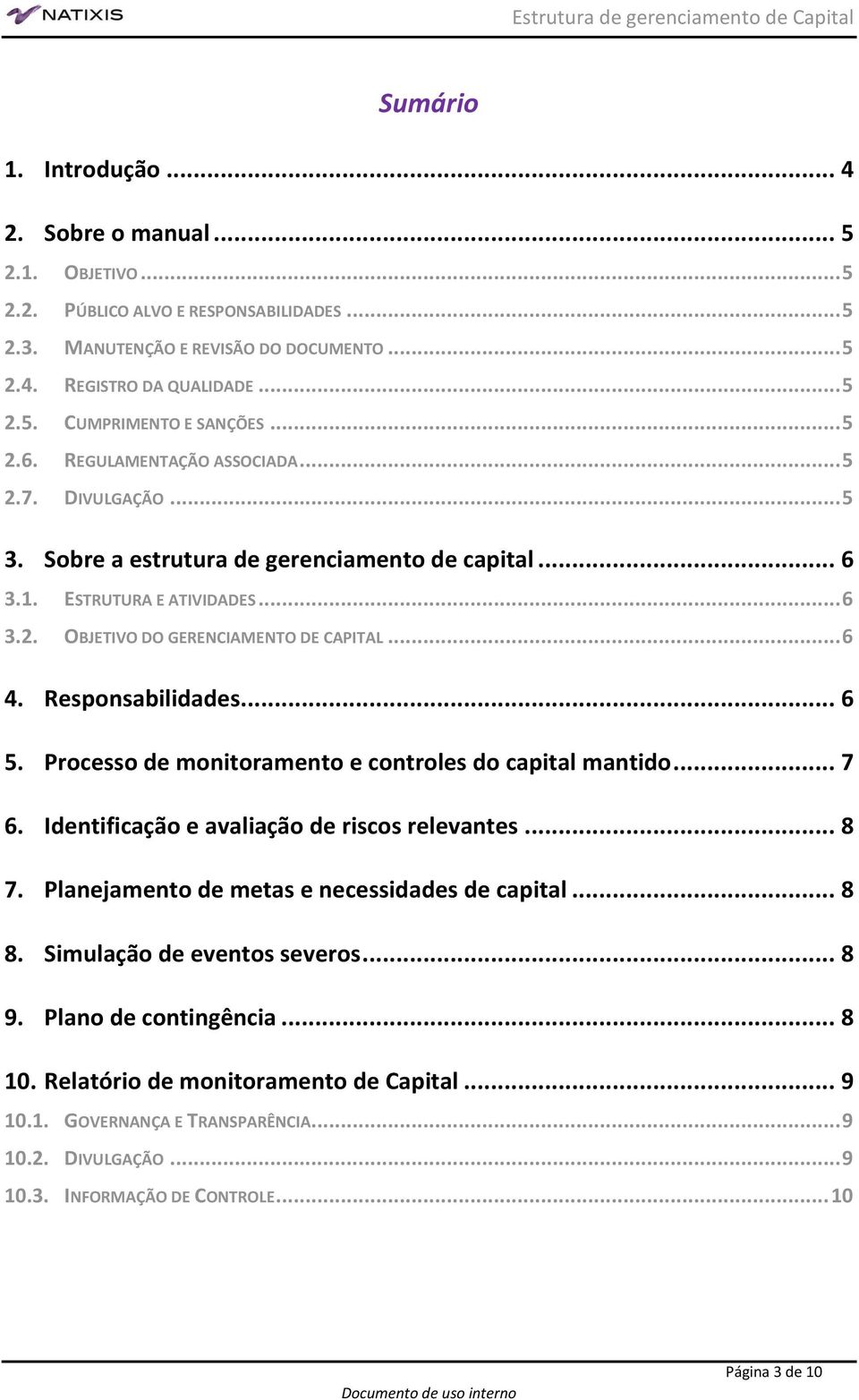 Responsabilidades... 6 5. Processo de monitoramento e controles do capital mantido... 7 6. Identificação e avaliação de riscos relevantes... 8 7. Planejamento de metas e necessidades de capital... 8 8.