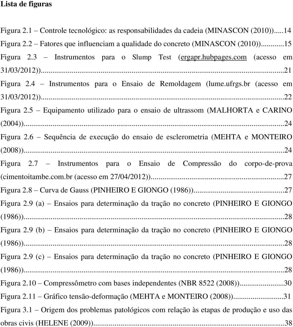 5 Equipamento utilizado para o ensaio de ultrassom (MALHORTA e CARINO (2004))...24 Figura 2.6 Sequência de execução do ensaio de esclerometria (MEHTA e MONTEIRO (2008))...24 Figura 2.7 Instrumentos para o Ensaio de Compressão do corpo-de-prova (cimentoitambe.