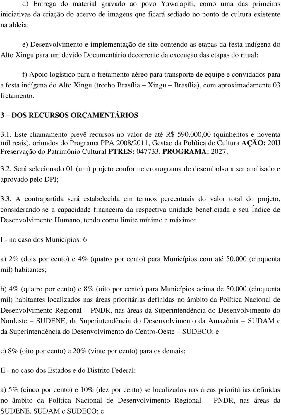 transporte de equipe e convidados para a festa indígena do Alto Xingu (trecho Brasília Xingu Brasília), com aproximadamente 03 fretamento. 3 DOS RECURSOS ORÇAMENTÁRIOS 3.1.