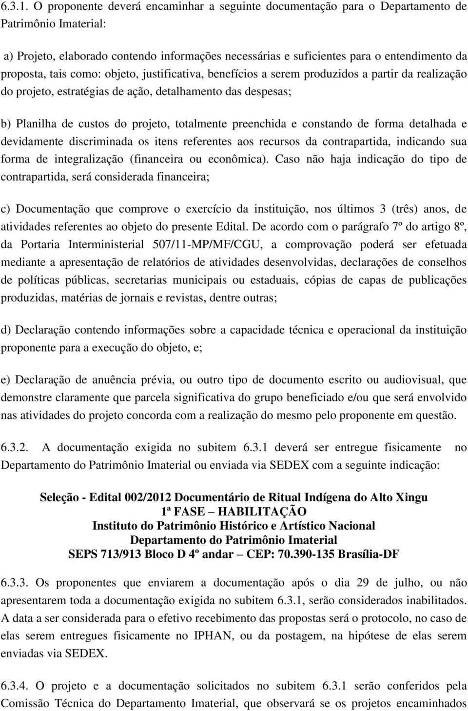 proposta, tais como: objeto, justificativa, benefícios a serem produzidos a partir da realização do projeto, estratégias de ação, detalhamento das despesas; b) Planilha de custos do projeto,