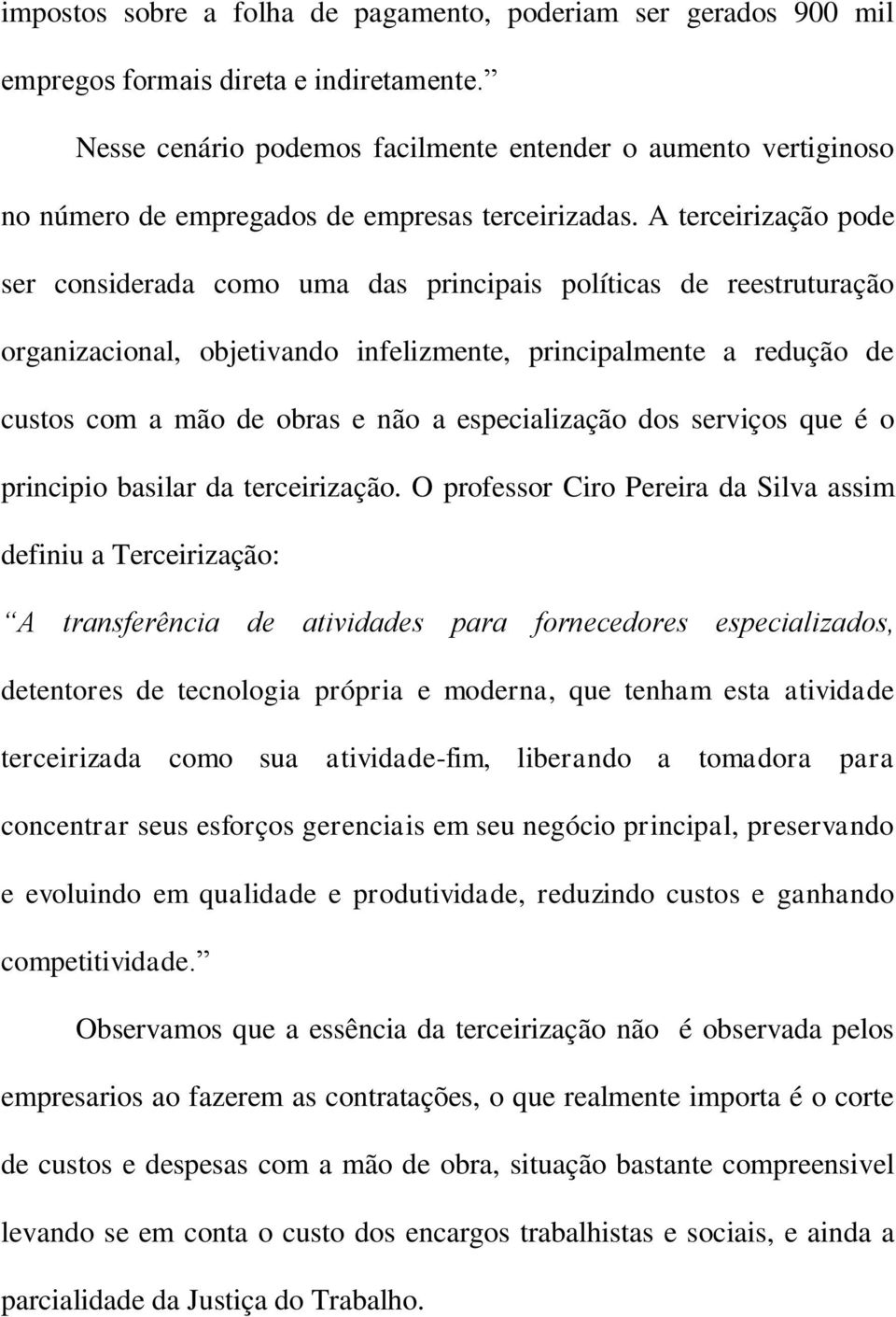 A terceirização pode ser considerada como uma das principais políticas de reestruturação organizacional, objetivando infelizmente, principalmente a redução de custos com a mão de obras e não a