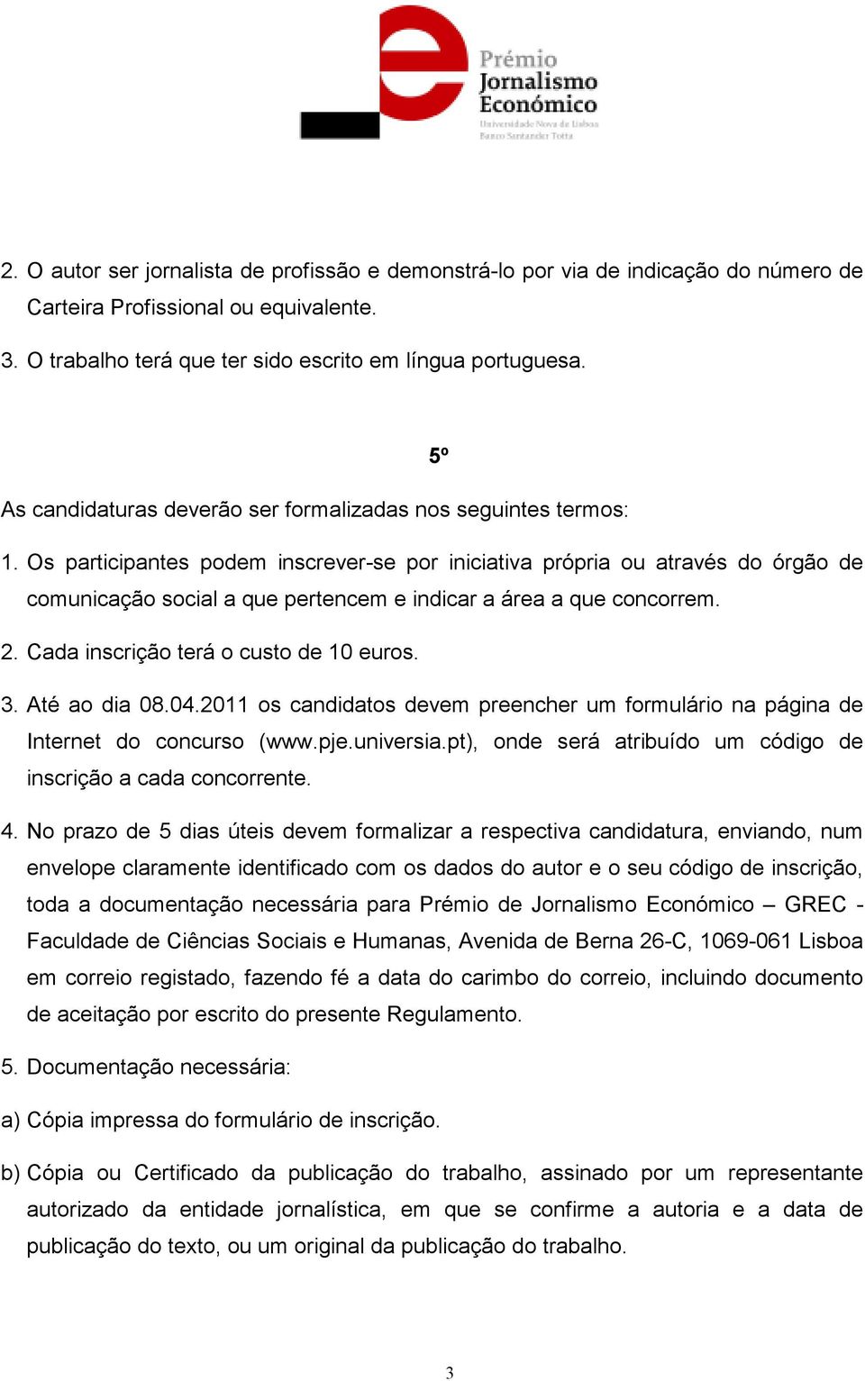 Os participantes podem inscrever-se por iniciativa própria ou através do órgão de comunicação social a que pertencem e indicar a área a que concorrem. 2. Cada inscrição terá o custo de 10 euros. 3.