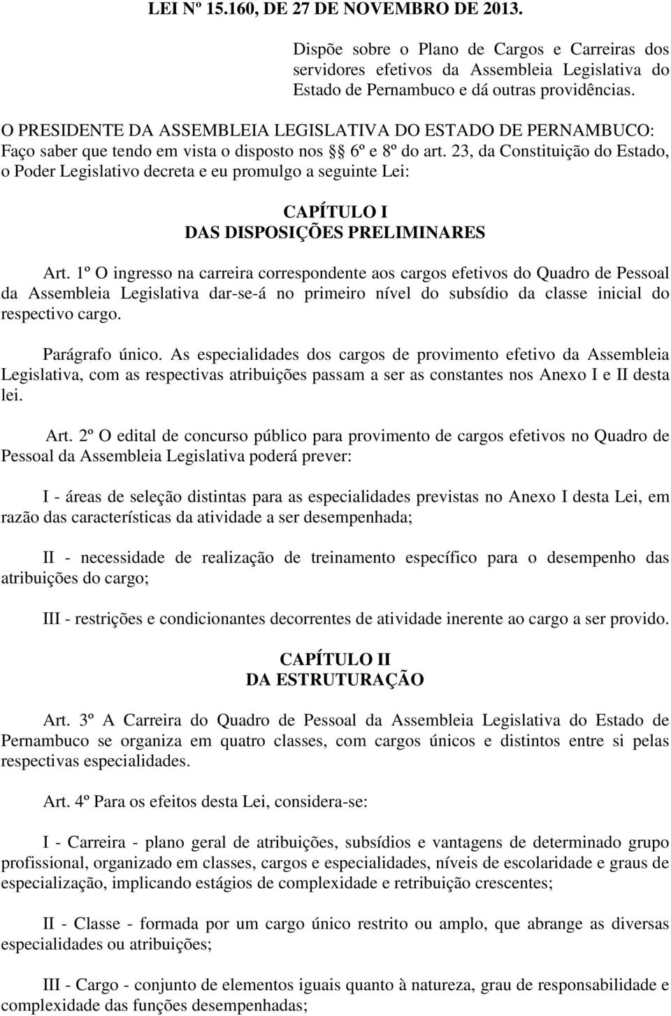 23, da Constituição do Estado, o Poder Legislativo decreta e eu promulgo a seguinte Lei: CAPÍTULO I DAS DISPOSIÇÕES PRELIMINARES Art.