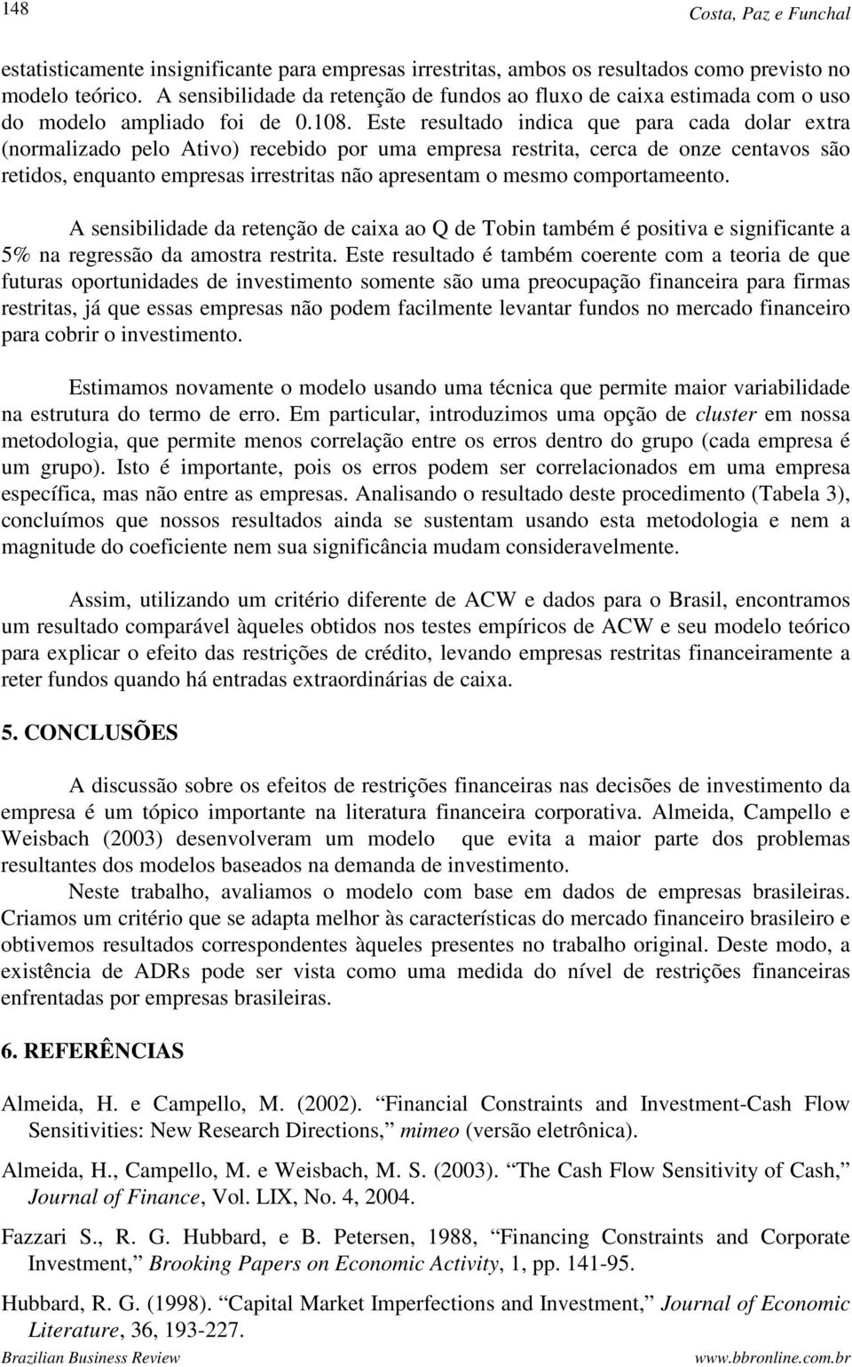 Ese resulado indica que para cada dolar exra (normalizado pelo Aivo) recebido por uma empresa resria, cerca de onze cenavos são reidos, enquano empresas irresrias não apresenam o mesmo comporameeno.