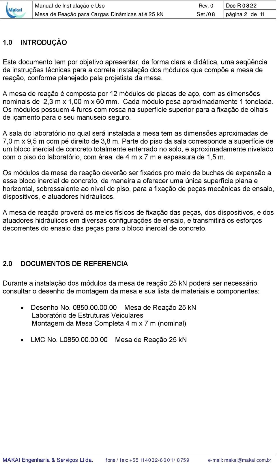 planejado pela projetista da mesa. A mesa de reação é composta por 12 módulos de placas de aço, com as dimensões nominais de 2,3 m x 1,00 m x 60 mm. Cada módulo pesa aproximadamente 1 tonelada.