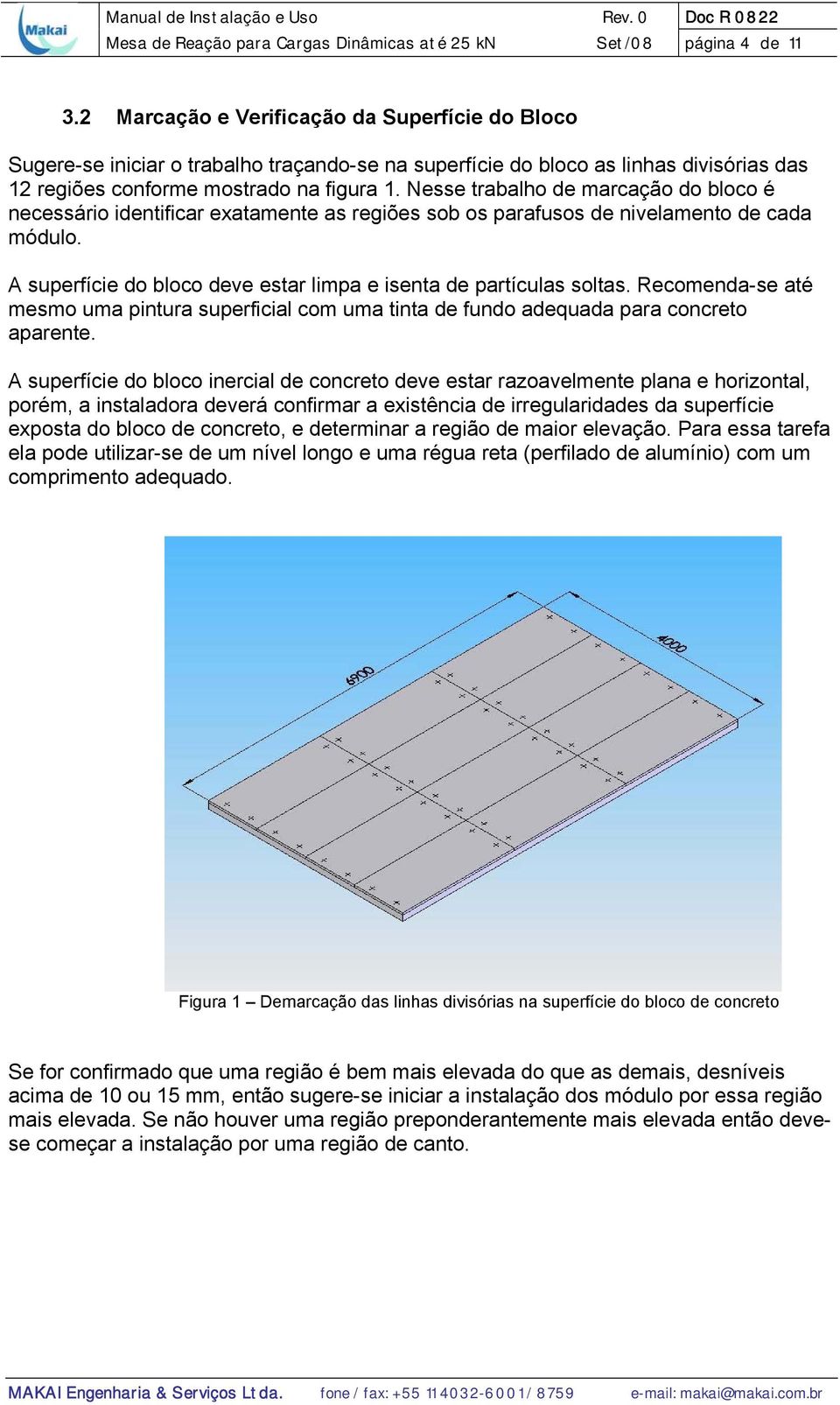 Nesse trabalho de marcação do bloco é necessário identificar exatamente as regiões sob os parafusos de nivelamento de cada módulo. A superfície do bloco deve estar limpa e isenta de partículas soltas.