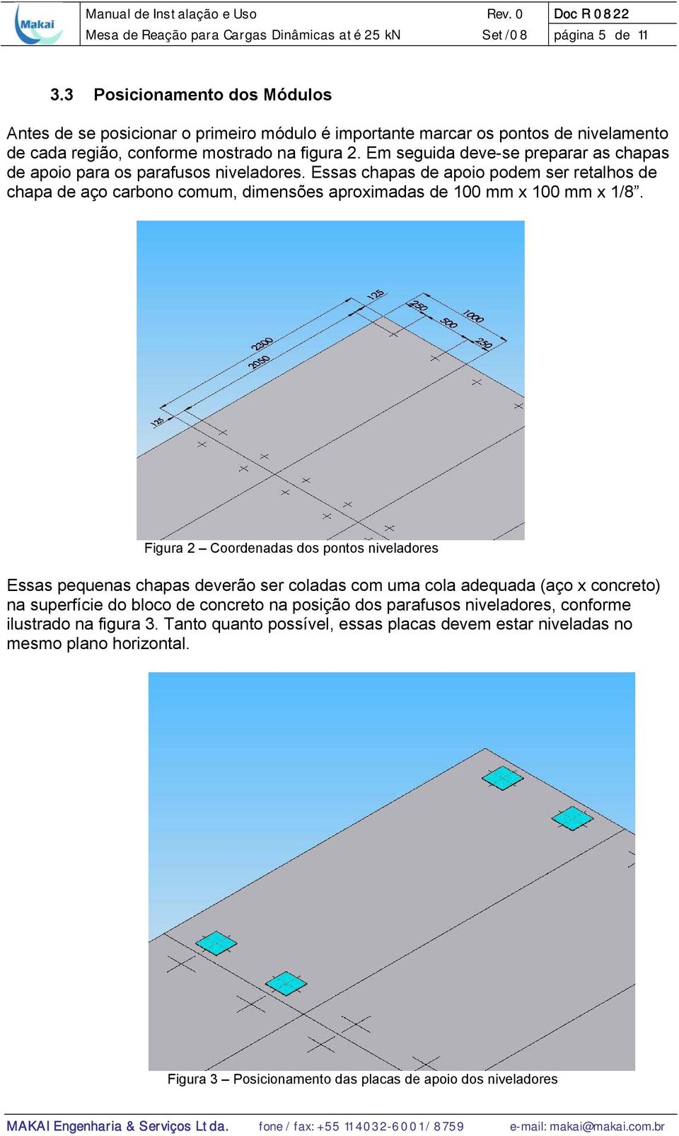 Em seguida deve-se preparar as chapas de apoio para os parafusos niveladores. Essas chapas de apoio podem ser retalhos de chapa de aço carbono comum, dimensões aproximadas de 100 mm x 100 mm x 1/8.