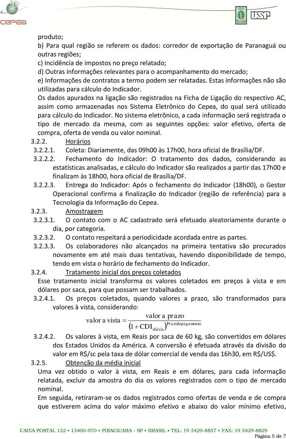 Os dados apurados na ligação são registrados na Ficha de Ligação do respectivo AC, assim como armazenadas nos Sistema Eletrônico do Cepea, do qual será utilizado para cálculo do Indicador.