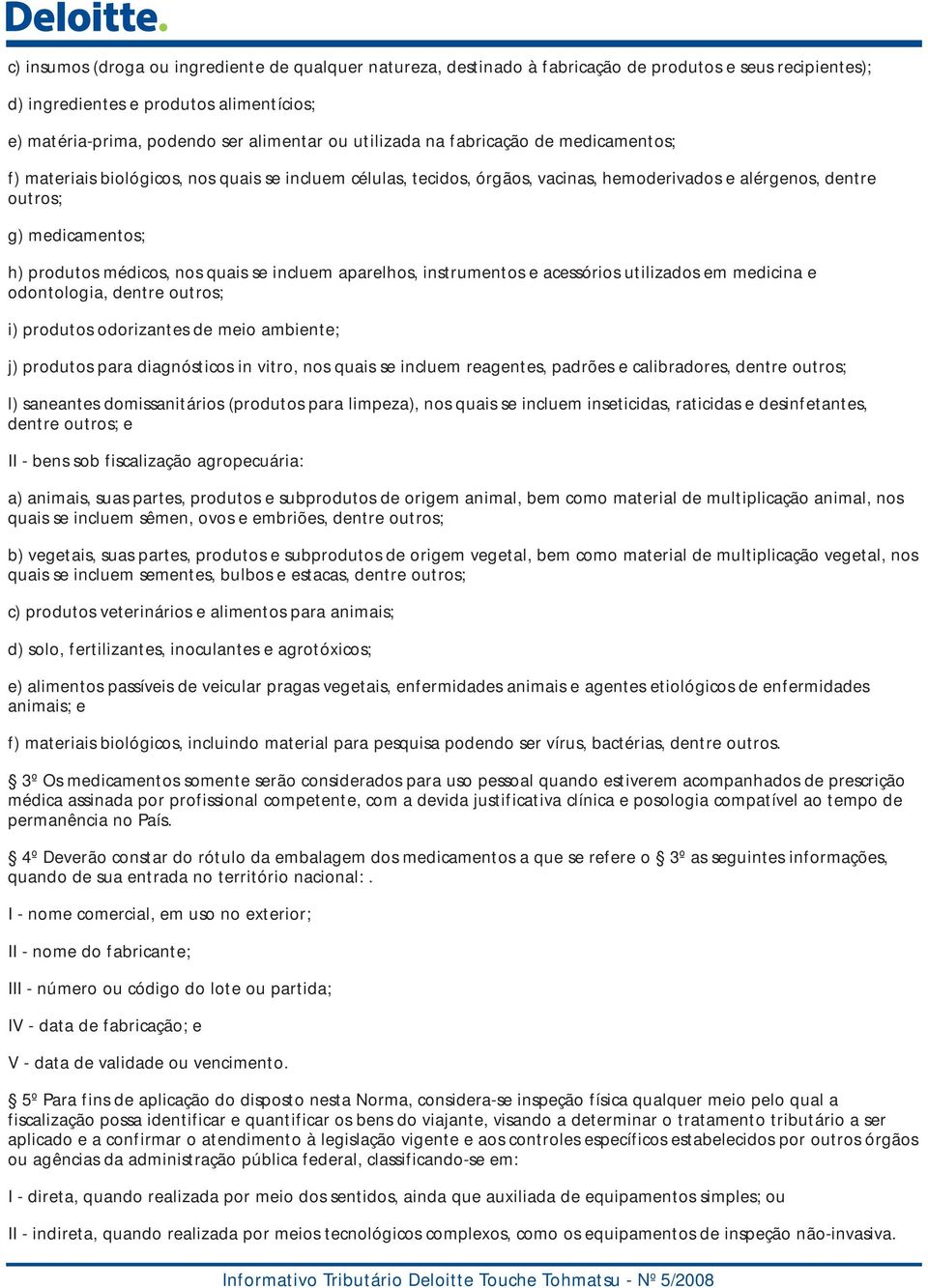 médicos, nos quais se incluem aparelhos, instrumentos e acessórios utilizados em medicina e odontologia, dentre outros; i) produtos odorizantes de meio ambiente; j) produtos para diagnósticos in