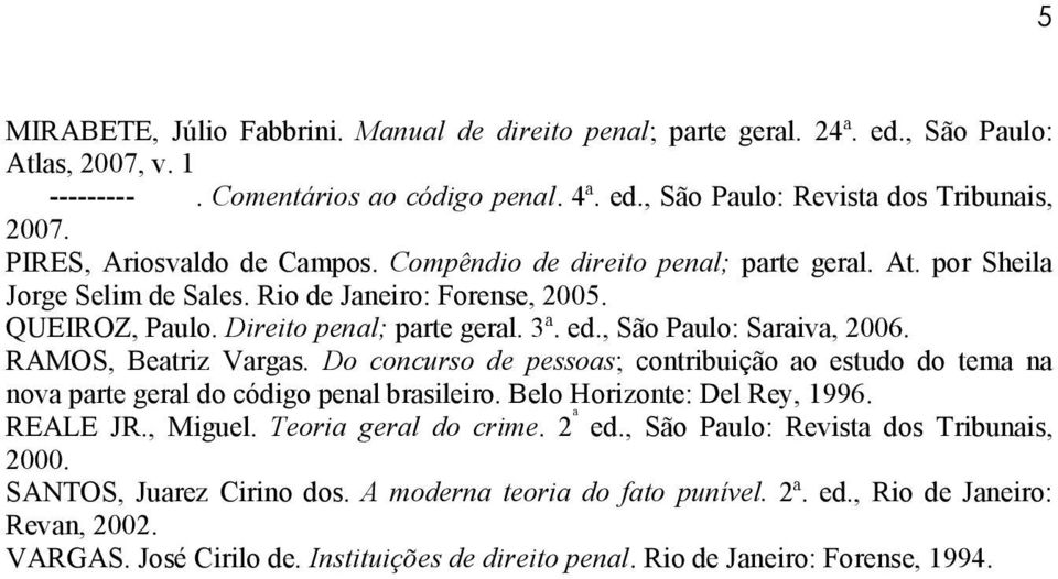 , São Paulo: Saraiva, 2006. RAMOS, Beatriz Vargas. Do concurso de pessoas; contribuição ao estudo do tema na nova parte geral do código penal brasileiro. Belo Horizonte: Del Rey, 1996. REALE JR.