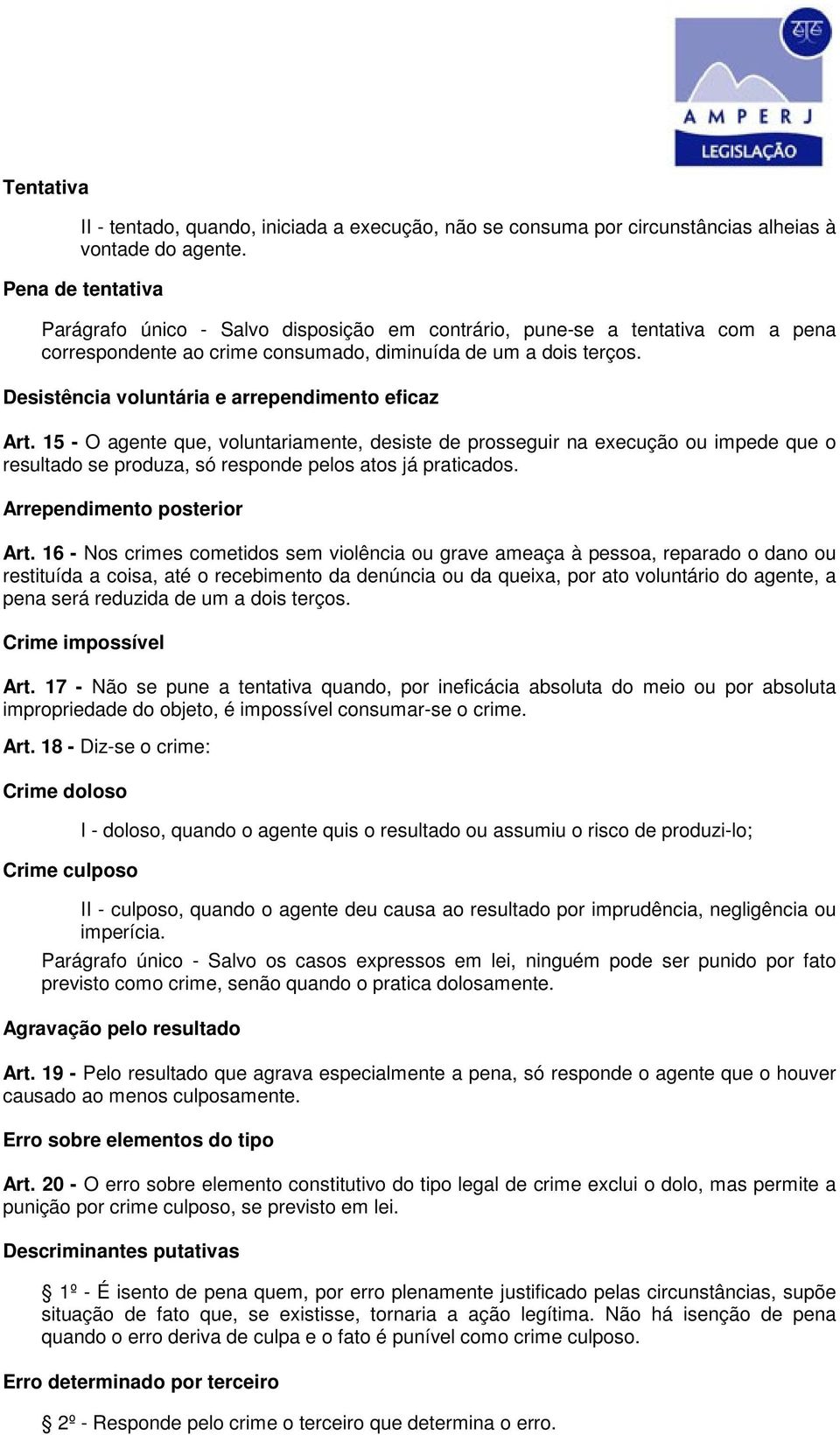 Desistência voluntária e arrependimento eficaz Art. 15 - O agente que, voluntariamente, desiste de prosseguir na execução ou impede que o resultado se produza, só responde pelos atos já praticados.