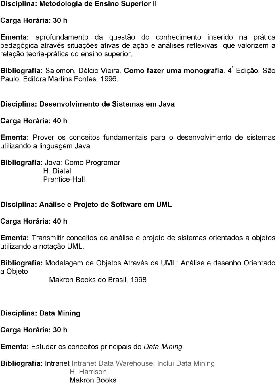 Disciplina: Desenvolvimento de Sistemas em Java Carga Horária: 40 h Ementa: Prover os conceitos fundamentais para o desenvolvimento de sistemas utilizando a linguagem Java.