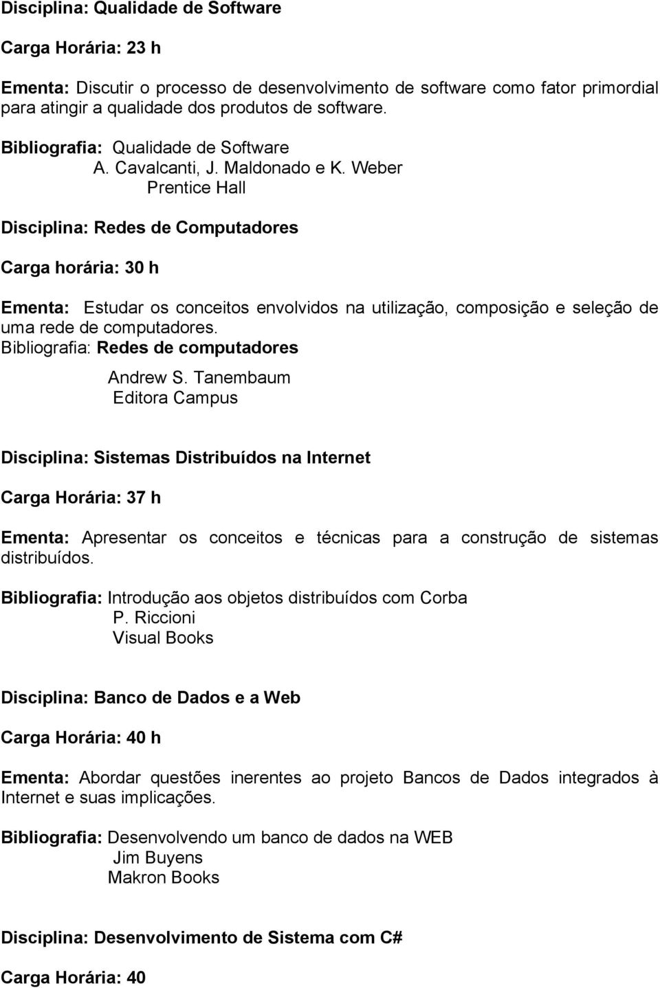 Weber Prentice Hall Disciplina: Redes de Computadores Carga horária: 30 h Ementa: Estudar os conceitos envolvidos na utilização, composição e seleção de uma rede de computadores.