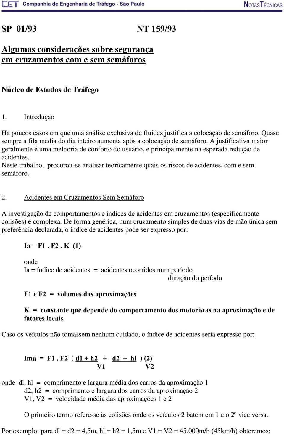 A justificativa maior geralmente é uma melhoria de conforto do usuário, e principalmente na esperada redução de acidentes.