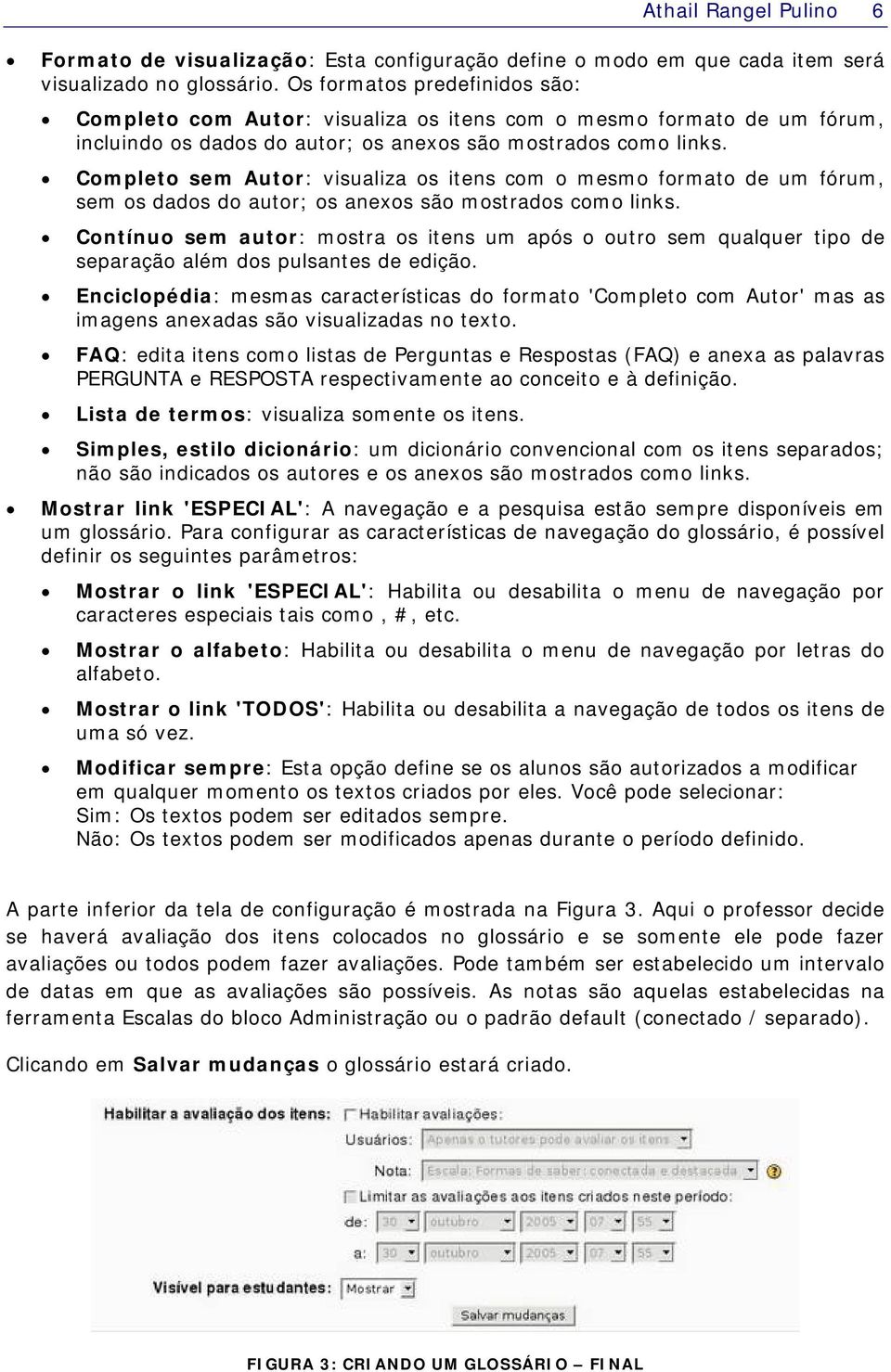 Completo sem Autor: visualiza os itens com o mesmo formato de um fórum, sem os dados do autor; os anexos são mostrados como links.