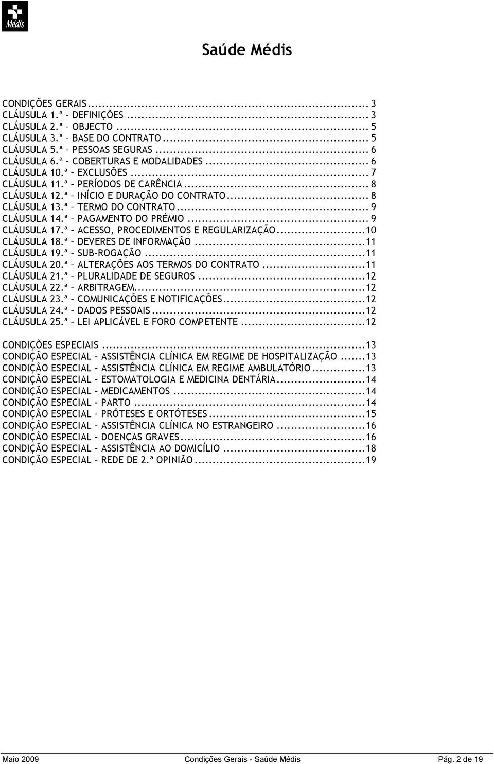 .. 9 CLÁUSULA 17.ª ACESSO, PROCEDIMENTOS E REGULARIZAÇÃO...10 CLÁUSULA 18.ª DEVERES DE INFORMAÇÃO...11 CLÁUSULA 19.ª SUB-ROGAÇÃO...11 CLÁUSULA 20.ª ALTERAÇÕES AOS TERMOS DO CONTRATO...11 CLÁUSULA 21.