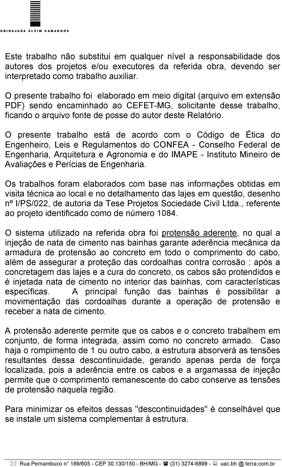 O presente trabalho está de acordo com o Código de Ética do Engenheiro, Leis e Regulamentos do CONFEA - Conselho Federal de Engenharia, Arquitetura e Agronomia e do IMAPE - Instituto Mineiro de