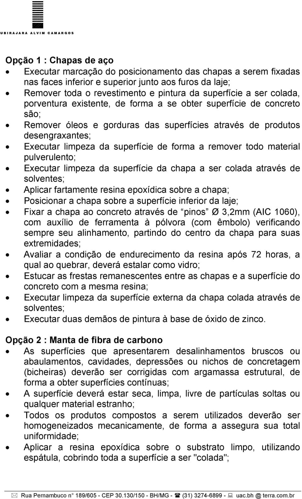 remover todo material pulverulento; Executar limpeza da superfície da chapa a ser colada através de solventes; Aplicar fartamente resina epoxídica sobre a chapa; Posicionar a chapa sobre a superfície