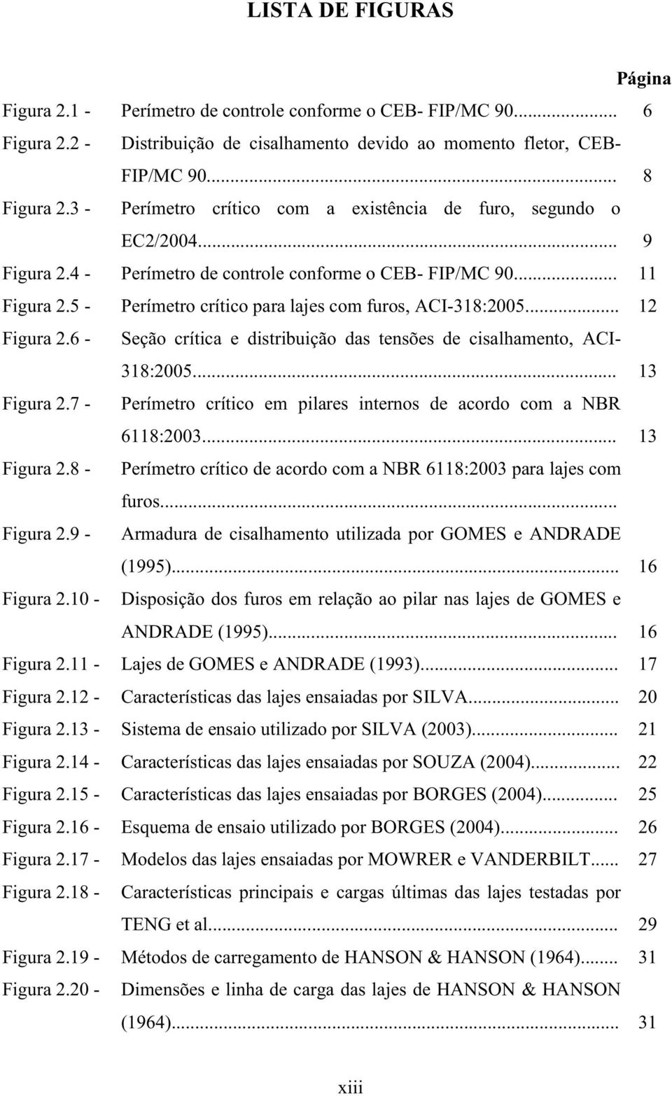 5 - erímetro crítico para lajes com furos, ACI-318:2005... 12 Figura 2.6 - Seção crítica e distribuição das tensões de cisalhamento, ACI- 318:2005... 13 Figura 2.