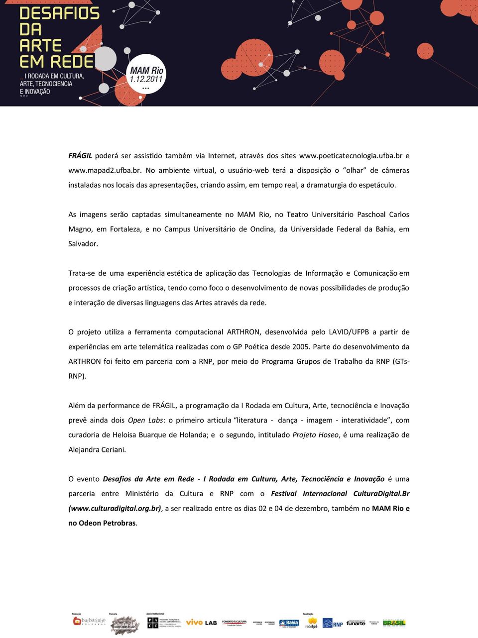 As imagens serão captadas simultaneamente no MAM Rio, no Teatro Universitário Paschoal Carlos Magno, em Fortaleza, e no Campus Universitário de Ondina, da Universidade Federal da Bahia, em Salvador.