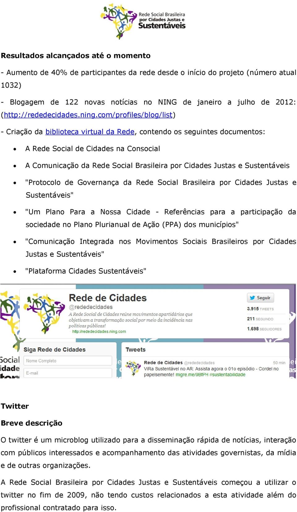 com/profiles/blog/list) - Criação da biblioteca virtual da Rede, contendo os seguintes documentos: A Rede Social de Cidades na Consocial A Comunicação da Rede Social Brasileira por Cidades Justas e