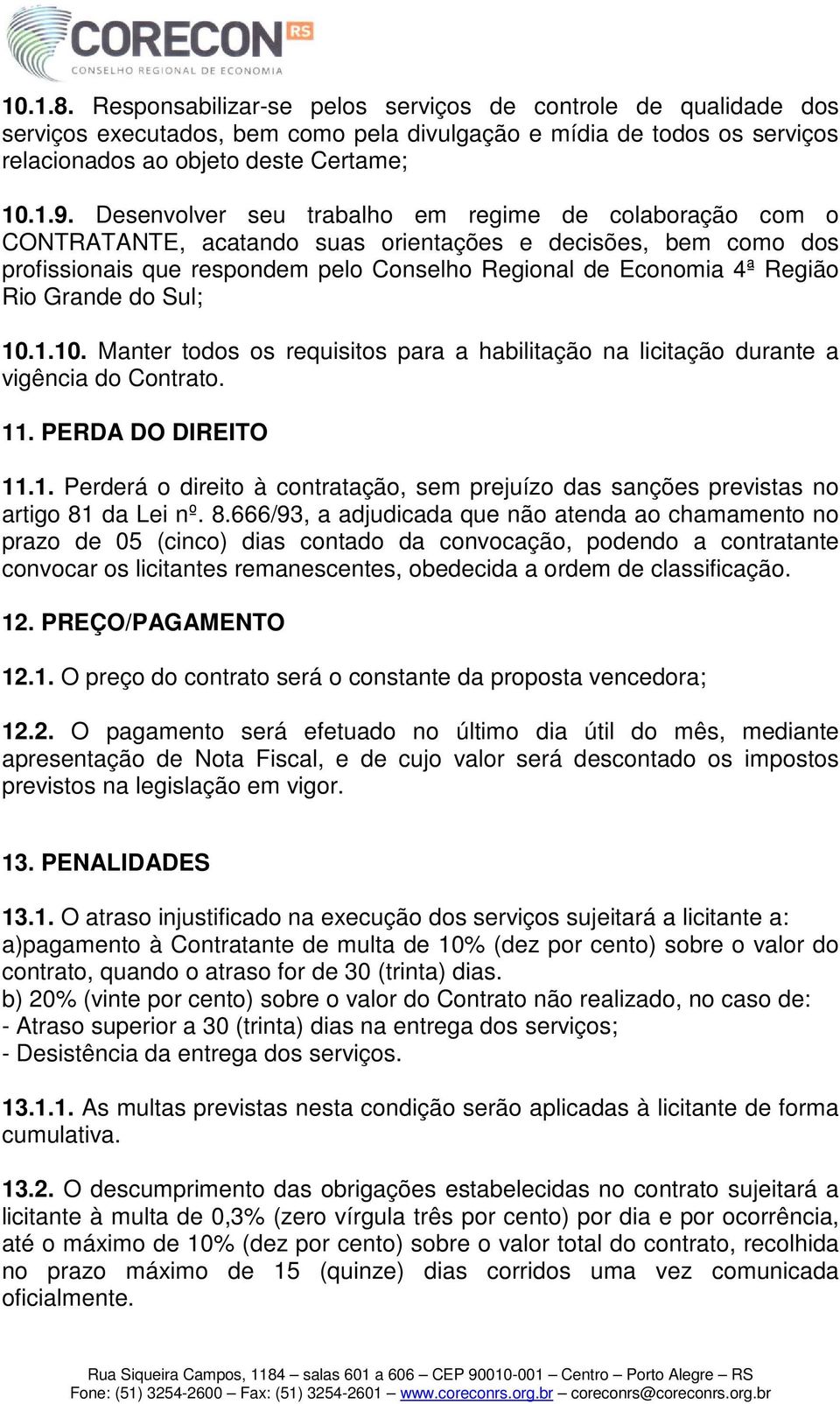 Grande do Sul; 10.1.10. Manter todos os requisitos para a habilitação na licitação durante a vigência do Contrato. 11. PERDA DO DIREITO 11.1. Perderá o direito à contratação, sem prejuízo das sanções previstas no artigo 81 da Lei nº.