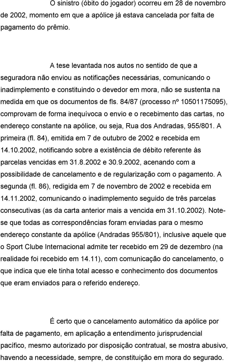 documentos de fls. 84/87 (processo nº 10501175095), comprovam de forma inequívoca o envio e o recebimento das cartas, no endereço constante na apólice, ou seja, Rua dos Andradas, 955/801.