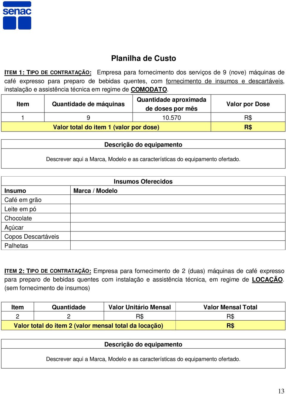 570 R$ Valor total do item 1 (valor por dose) R$ Descrição do equipamento Descrever aqui a Marca, Modelo e as características do equipamento ofertado.